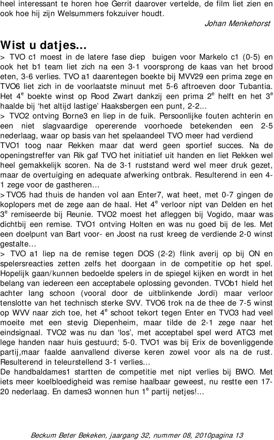 TVO a1 daarentegen boekte bij MVV29 een prima zege en TVO6 liet zich in de voorlaatste minuut met 5-6 aftroeven door Tubantia.