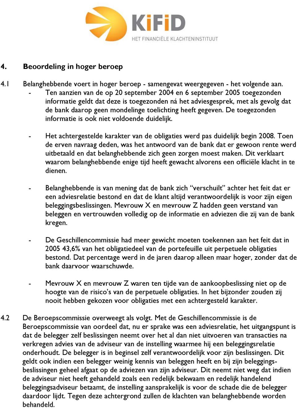 heeft gegeven. De toegezonden informatie is ook niet voldoende duidelijk. - Het achtergestelde karakter van de obligaties werd pas duidelijk begin 2008.