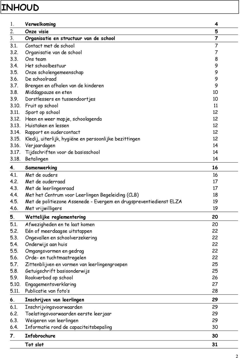 3.12. Heen en weer mapje, schoolagenda 12 3.13. Huistaken en lessen 12 3.14. Rapport en oudercontact 12 3.15. Kledij, uiterlijk, hygiëne en persoonlijke bezittingen 12 3.16. Verjaardagen 14 3.17.