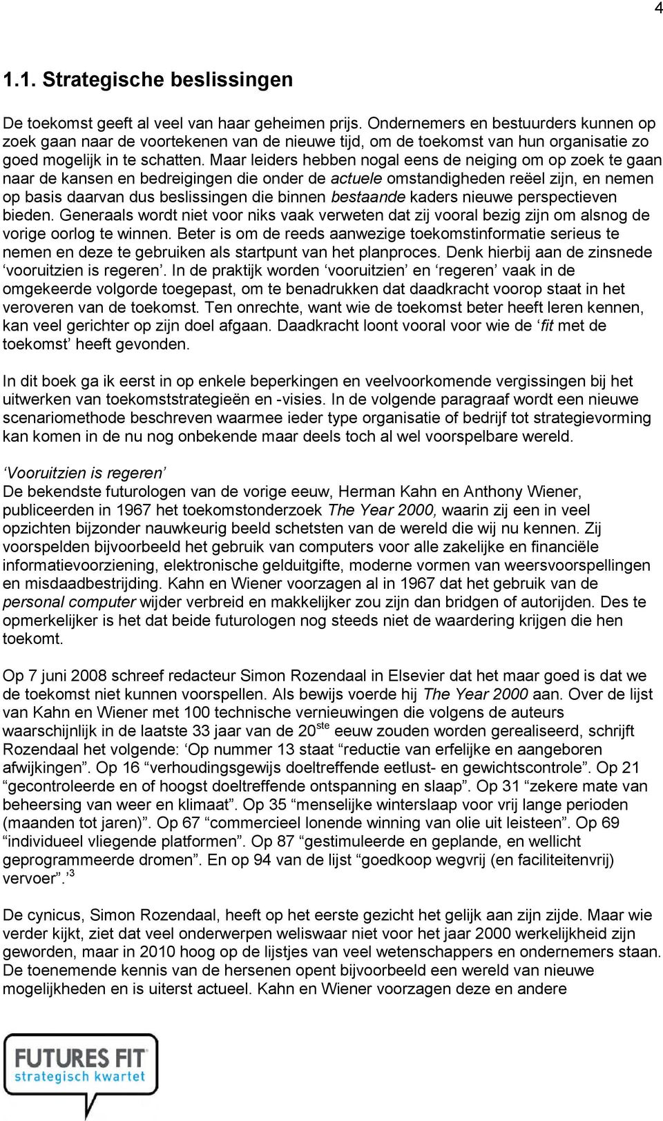 Maar leiders hebben nogal eens de neiging om op zoek te gaan naar de kansen en bedreigingen die onder de actuele omstandigheden reëel zijn, en nemen op basis daarvan dus beslissingen die binnen