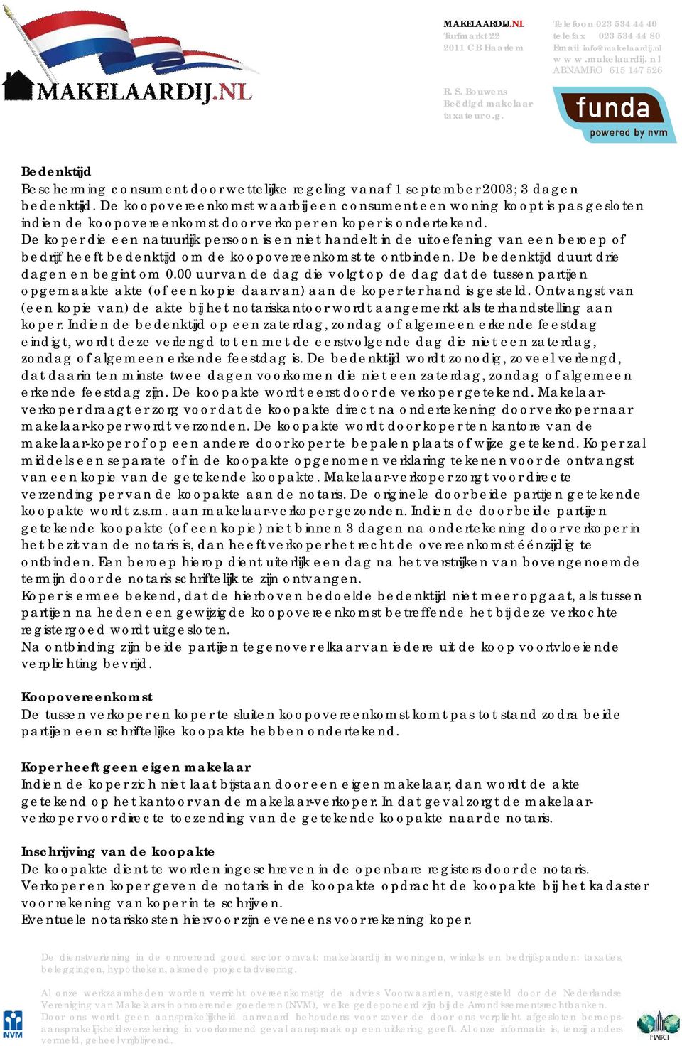 De koper die een natuurlijk persoon is en niet handelt in de uitoefening van een beroep of bedrijf heeft bedenktijd om de koopovereenkomst te ontbinden. De bedenktijd duurt drie dagen en begint om 0.