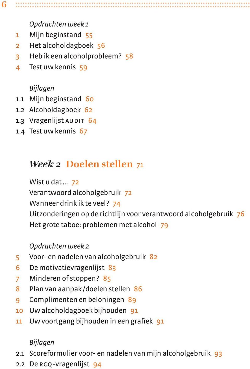 74 Uitzonderingen op de richtlijn voor verantwoord alcoholgebruik 76 Het grote taboe: problemen met alcohol 79 Opdrachten week 2 5 Voor- en nadelen van alcoholgebruik 82 6 De motivatievragenlijst