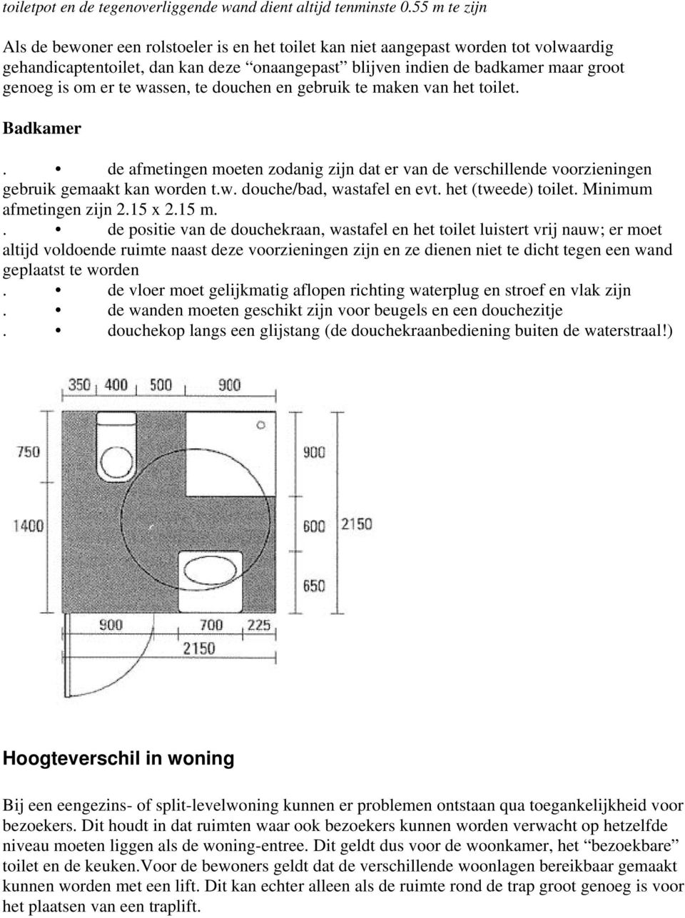 er te wassen, te douchen en gebruik te maken van het toilet. Badkamer. de afmetingen moeten zodanig zijn dat er van de verschillende voorzieningen gebruik gemaakt kan worden t.w. douche/bad, wastafel en evt.