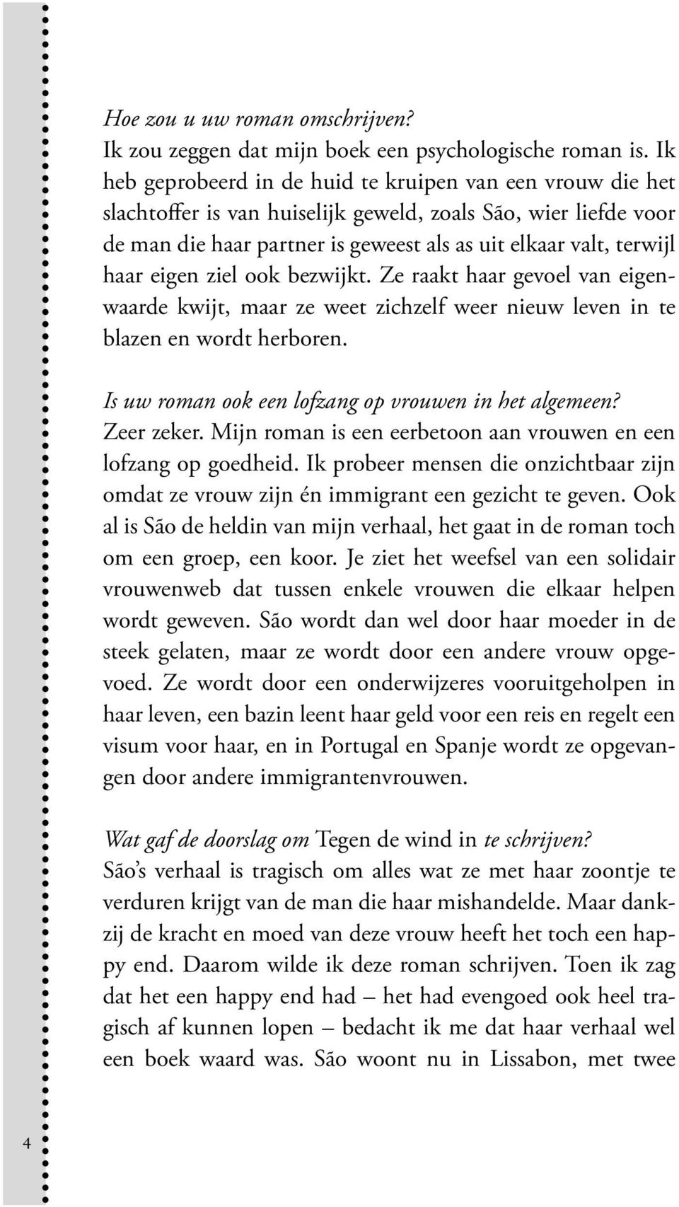 eigen ziel ook bezwijkt. Ze raakt haar gevoel van eigenwaarde kwijt, maar ze weet zichzelf weer nieuw leven in te blazen en wordt herboren. Is uw roman ook een lofzang op vrouwen in het algemeen?