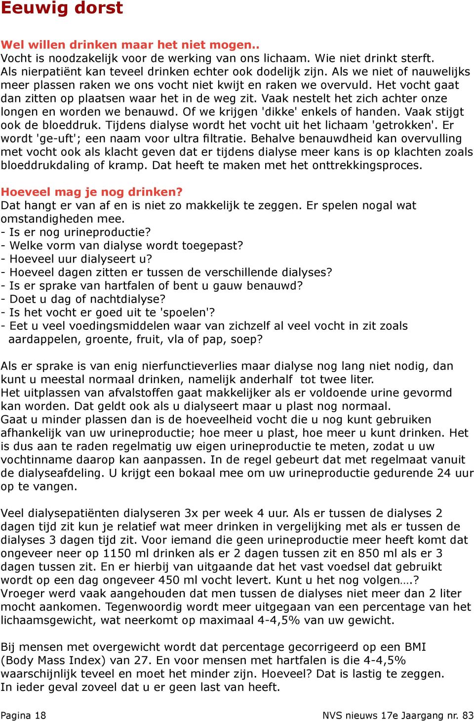 Vaak nestelt het zich achter onze longen en worden we benauwd. Of we krijgen 'dikke' enkels of handen. Vaak stijgt ook de bloeddruk. Tijdens dialyse wordt het vocht uit het lichaam 'getrokken'.