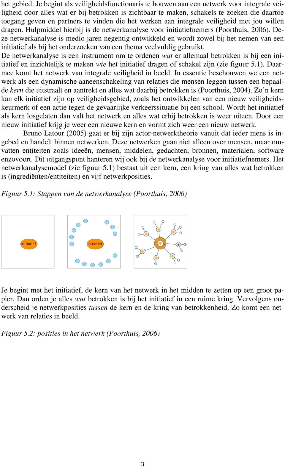 partners te vinden die het werken aan integrale veiligheid met jou willen dragen. Hulpmiddel hierbij is de netwerkanalyse voor initiatiefnemers (Poorthuis, 2006).