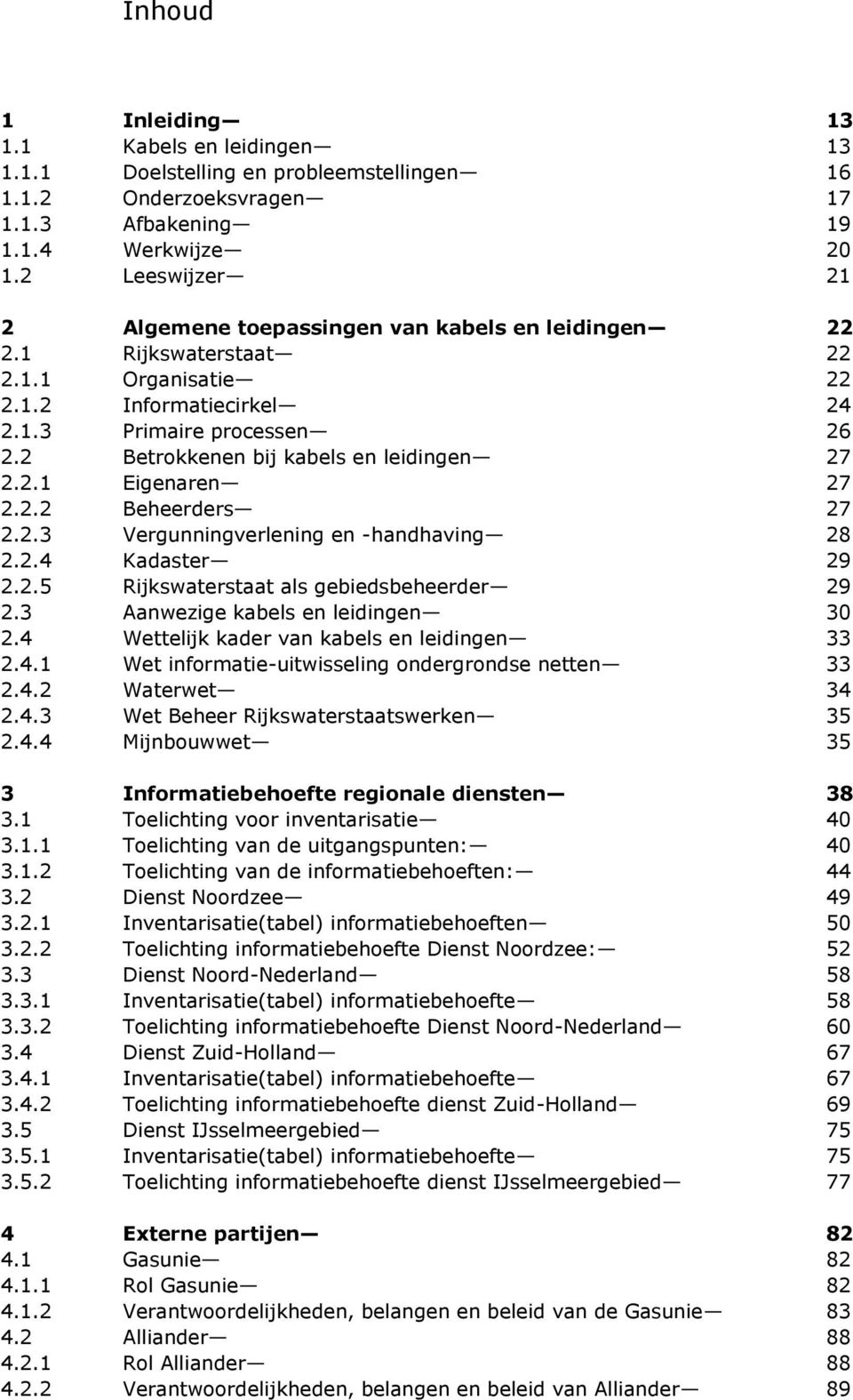 2 Betrokkenen bij kabels en leidingen 27 2.2.1 Eigenaren 27 2.2.2 Beheerders 27 2.2.3 Vergunningverlening en -handhaving 28 2.2.4 Kadaster 29 2.2.5 Rijkswaterstaat als gebiedsbeheerder 29 2.