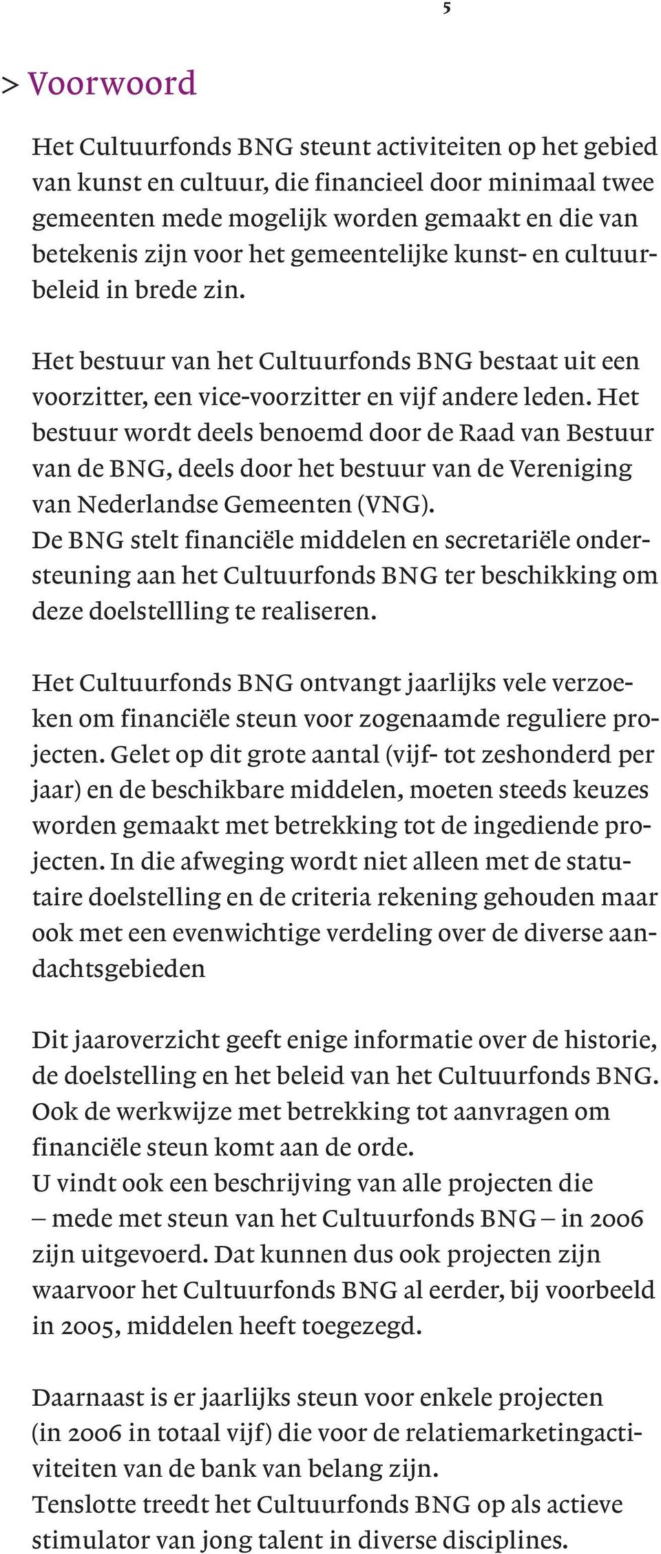 Het bestuur wordt deels benoemd door de Raad van Bestuur van de BNG, deels door het bestuur van de Vereniging van Nederlandse Gemeenten (VNG).