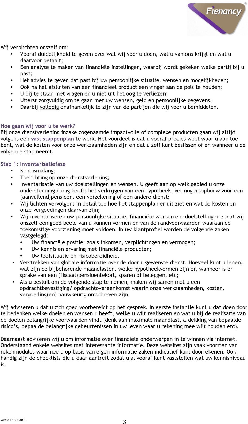 U bij te staan met vragen en u niet uit het oog te verliezen; Uiterst zorgvuldig om te gaan met uw wensen, geld en persoonlijke gegevens; Daarbij volledig onafhankelijk te zijn van de partijen die