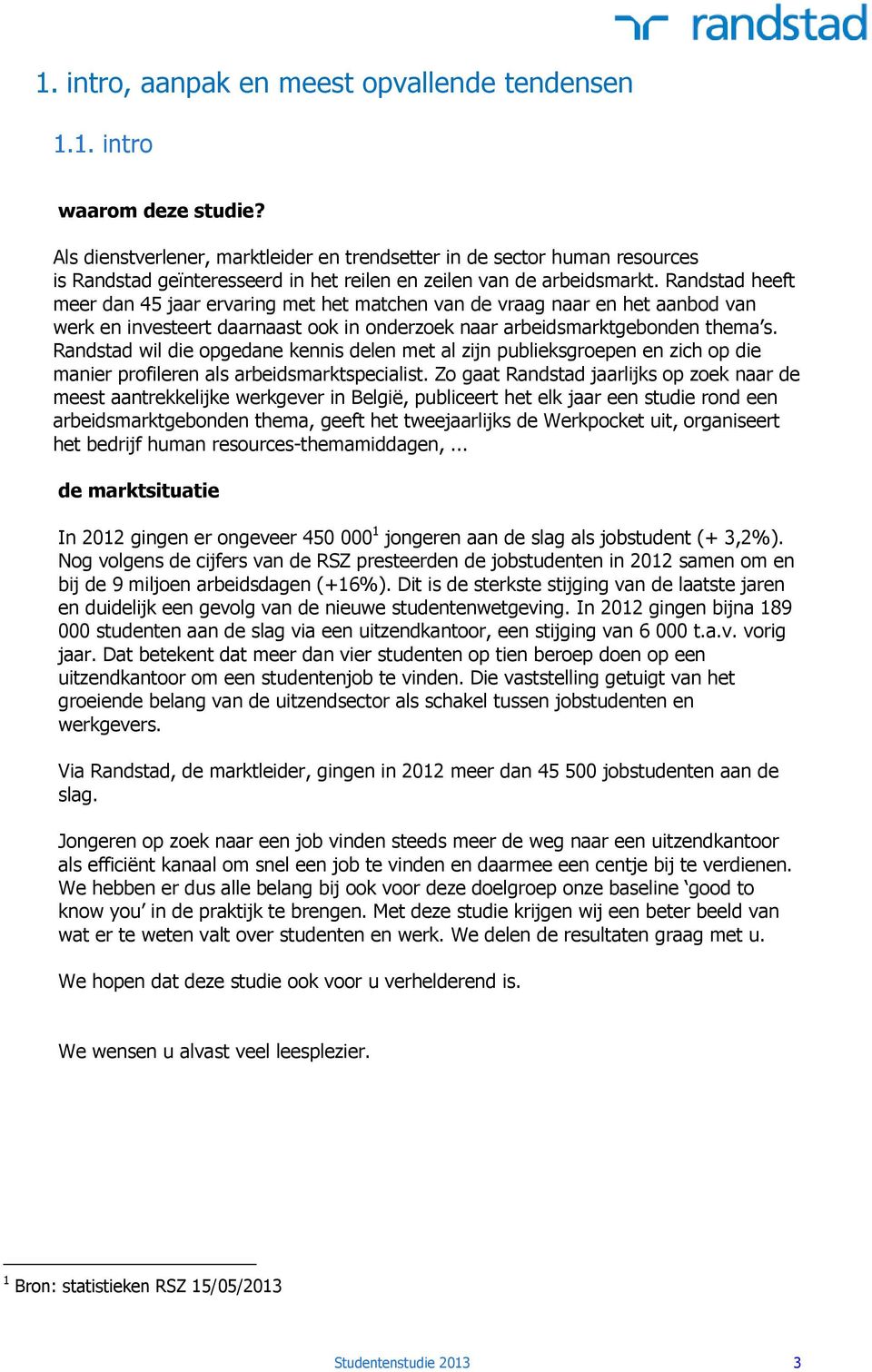 Randstad heeft meer dan 45 jaar ervaring met het matchen van de vraag naar en het aanbod van werk en investeert daarnaast ook in onderzoek naar arbeidsmarktgebonden thema s.