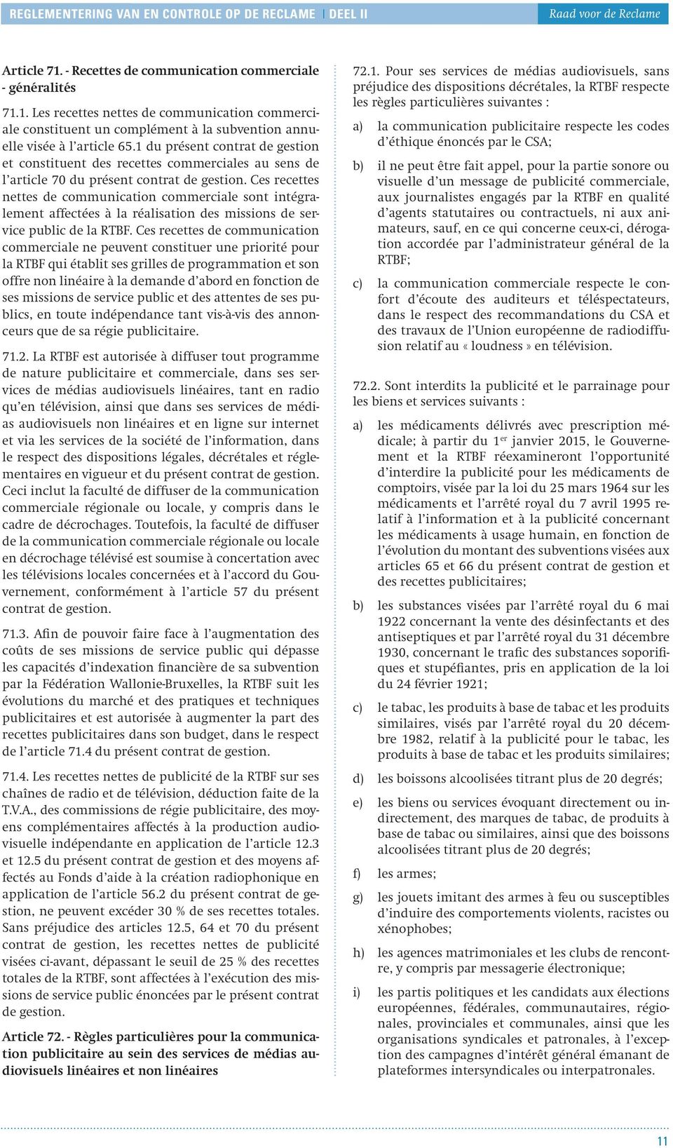 1 du présent contrat de gestion et constituent des recettes commerciales au sens de l article 70 du présent contrat de gestion.