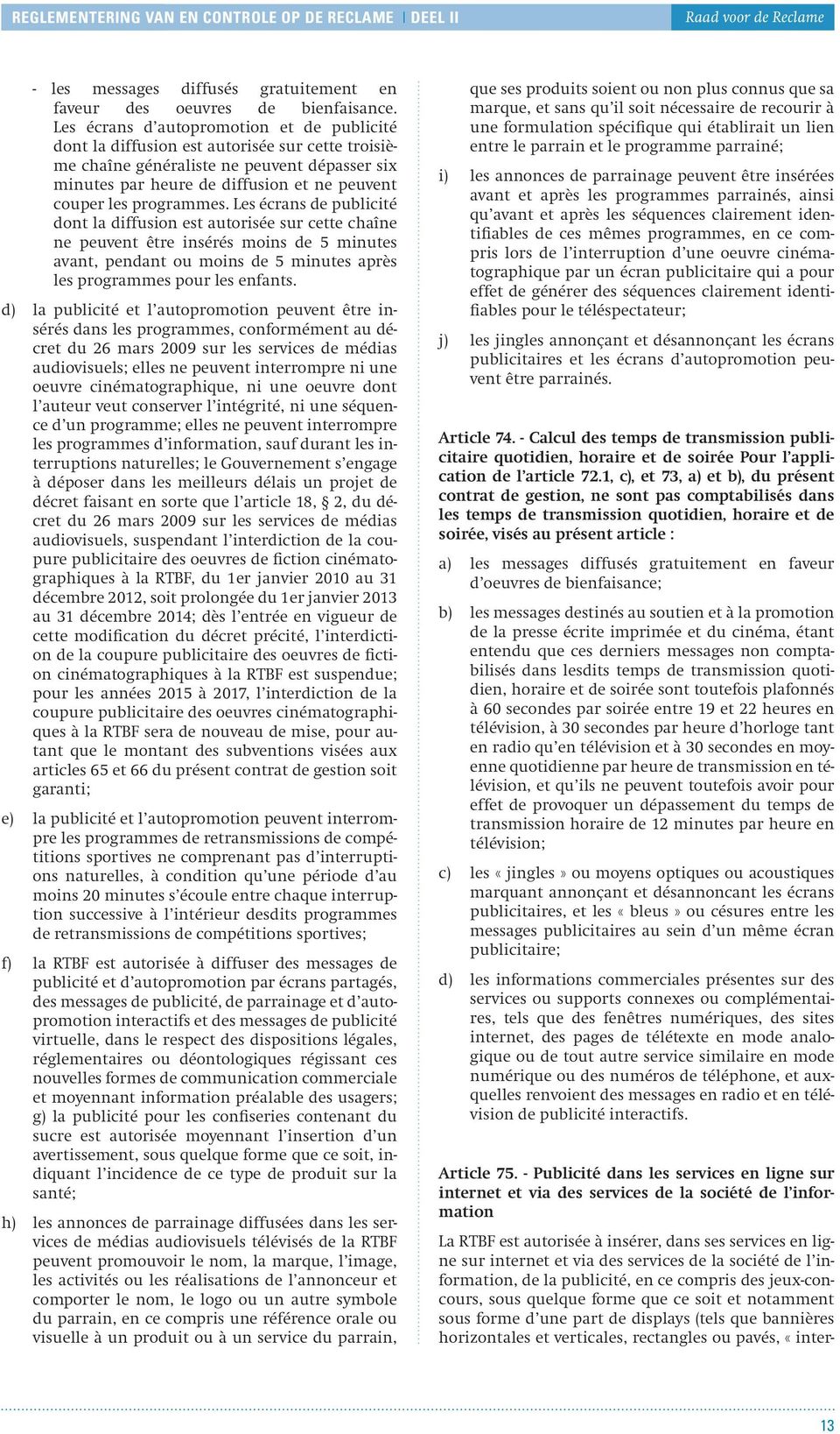 Les écrans d autopromotion et de publicité dont la diffusion est autorisée sur cette troisième chaîne généraliste ne peuvent dépasser six minutes par heure de diffusion et ne peuvent couper les