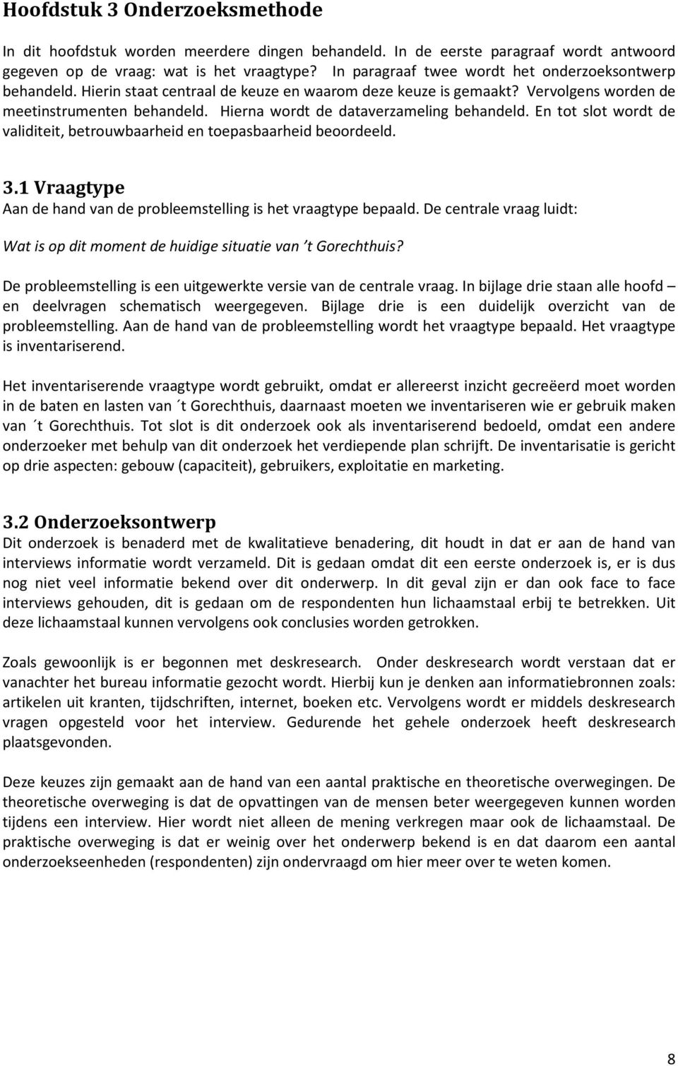 Hierna wordt de dataverzameling behandeld. En tot slot wordt de validiteit, betrouwbaarheid en toepasbaarheid beoordeeld. 3.1 Vraagtype Aan de hand van de probleemstelling is het vraagtype bepaald.