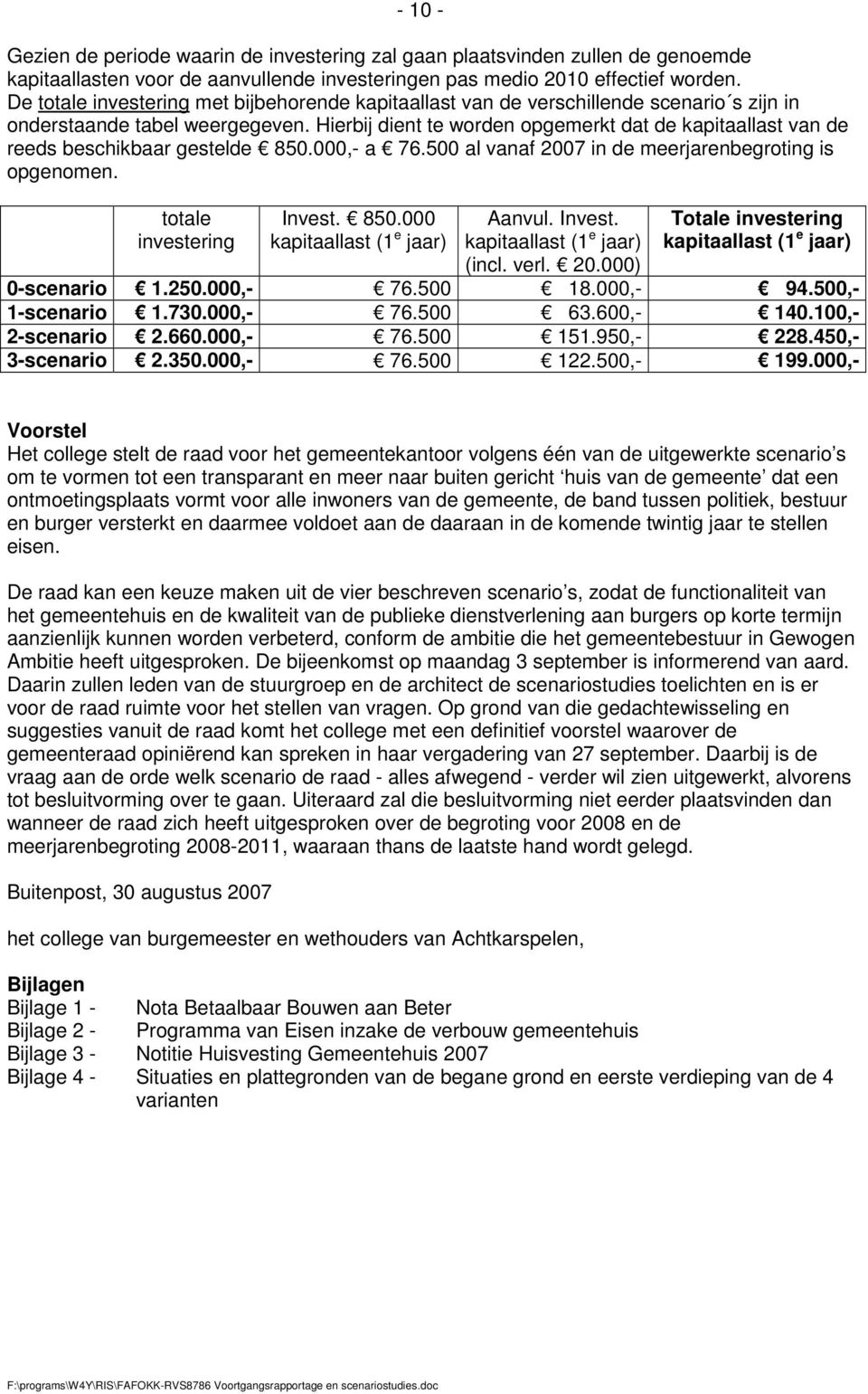 Hierbij dient te worden opgemerkt dat de kapitaallast van de reeds beschikbaar gestelde 850.000,- a 76.500 al vanaf 2007 in de meerjarenbegroting is opgenomen. totale investering Invest. 850.000 kapitaallast (1 e jaar) Aanvul.