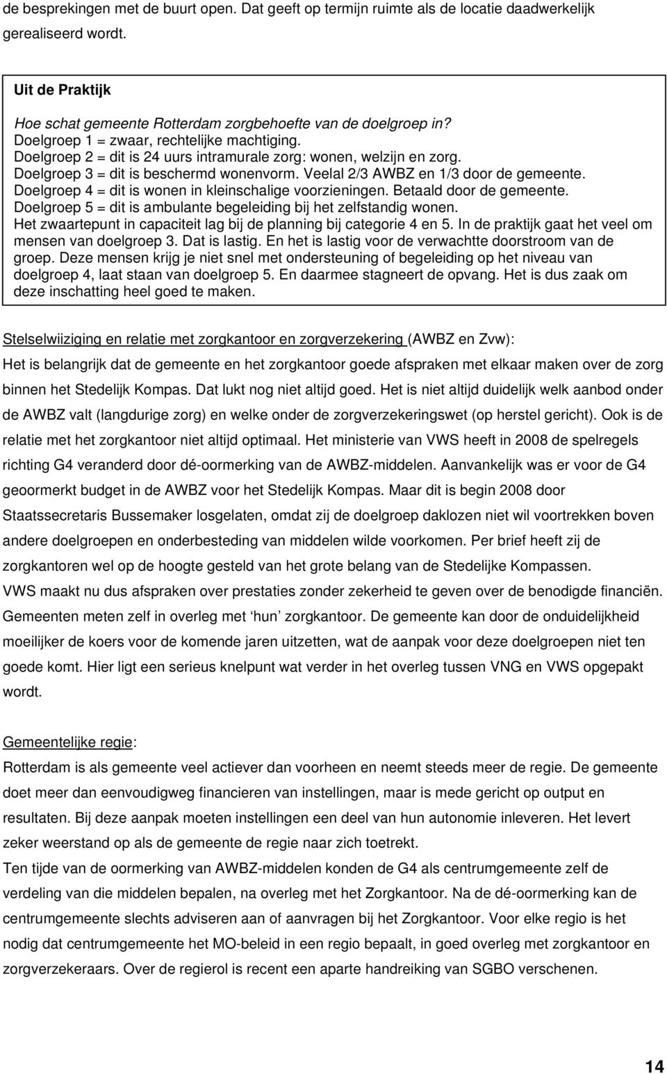 Doelgroep 4 = dit is wonen in kleinschalige voorzieningen. Betaald door de gemeente. Doelgroep 5 = dit is ambulante begeleiding bij het zelfstandig wonen.