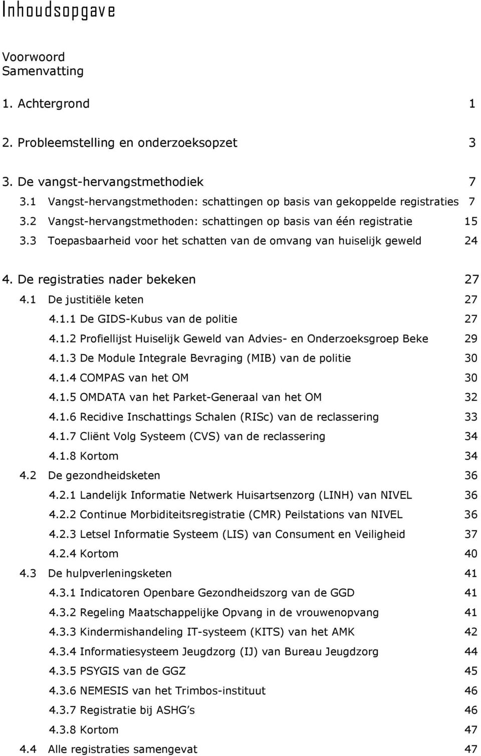 3 Toepasbaarheid voor het schatten van de omvang van huiselijk geweld 24 4. De registraties nader bekeken 27 4.1 De justitiële keten 27 4.1.1 De GIDS-Kubus van de politie 27 4.1.2 Profiellijst Huiselijk Geweld van Advies- en Onderzoeksgroep Beke 29 4.