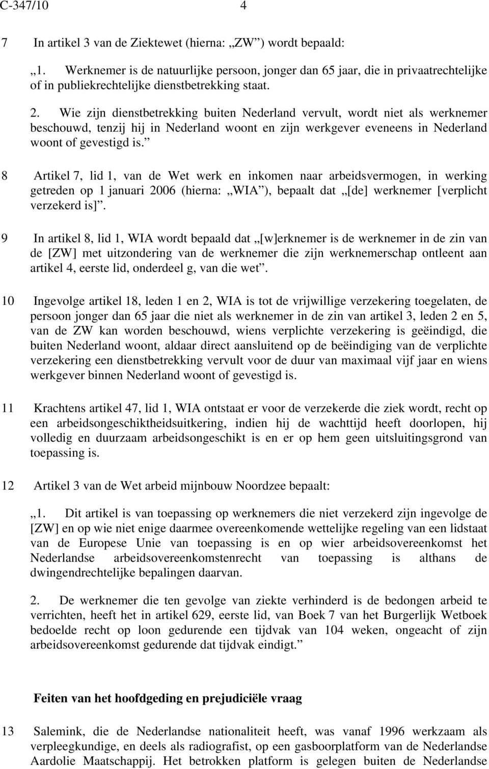 8 Artikel 7, lid 1, van de Wet werk en inkomen naar arbeidsvermogen, in werking getreden op 1 januari 2006 (hierna: WIA ), bepaalt dat [de] werknemer [verplicht verzekerd is].