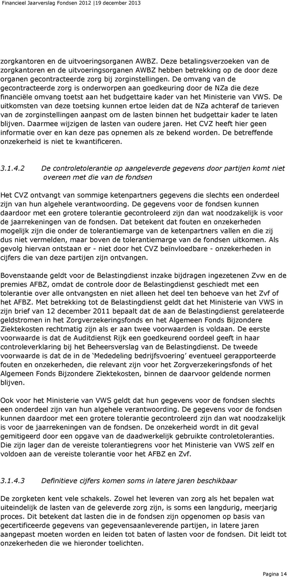 De omvang van de gecontracteerde zorg is onderworpen aan goedkeuring door de NZa die deze financiële omvang toetst aan het budgettaire kader van het Ministerie van VWS.