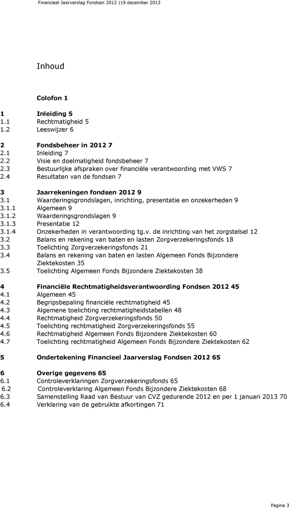 1 Waarderingsgrondslagen, inrichting, presentatie en onzekerheden 9 3.1.1 Algemeen 9 3.1.2 Waarderingsgrondslagen 9 3.1.3 Presentatie 12 3.1.4 Onzekerheden in ve