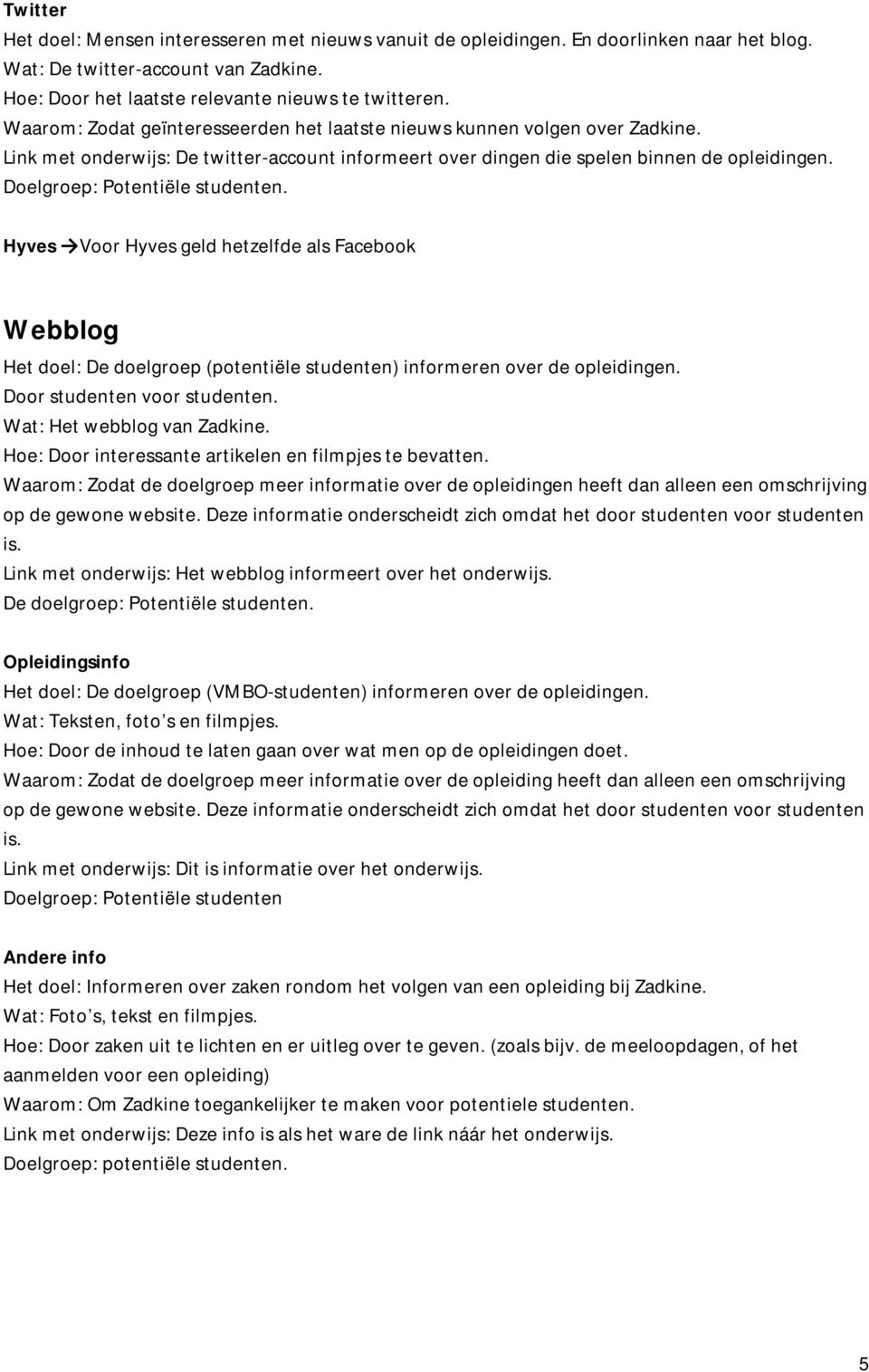 Doelgroep: Potentiële studenten. Hyves Voor Hyves geld hetzelfde als Facebook Webblog Het doel: De doelgroep (potentiële studenten) informeren over de opleidingen. Door studenten voor studenten.