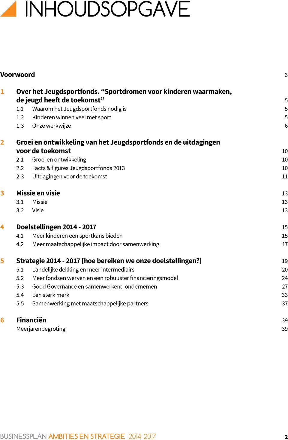 2 Facts & figures Jeugdsportfonds 2013 10 2.3 Uitdagingen voor de toekomst 11 3 Missie en visie 13 3.1 Missie 13 3.2 Visie 13 4 Doelstellingen 2014-2017 15 4.1 Meer kinderen een sportkans bieden 15 4.