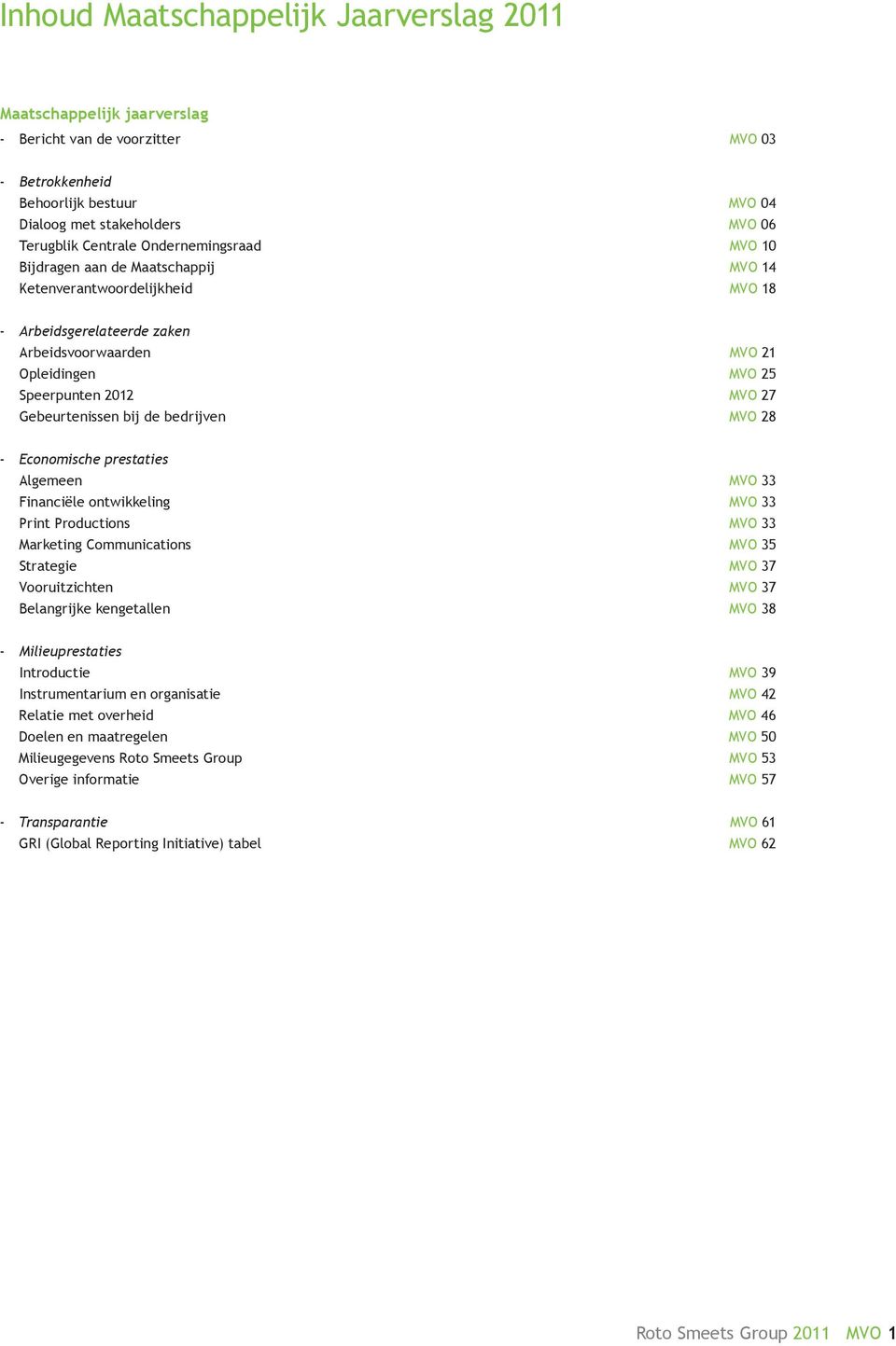 Gebeurtenissen bij de bedrijven mvo 28 - Economische prestaties Algemeen mvo 33 Financiële ontwikkeling mvo 33 Print Productions mvo 33 Marketing Communications mvo 35 Strategie mvo 37 Vooruitzichten