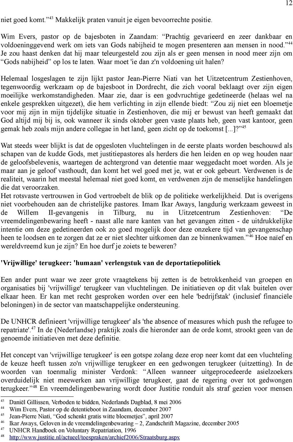 44 Je zou haast denken dat hij maar teleurgesteld zou zijn als er geen mensen in nood meer zijn om Gods nabijheid op los te laten. Waar moet 'ie dan z'n voldoening uit halen?