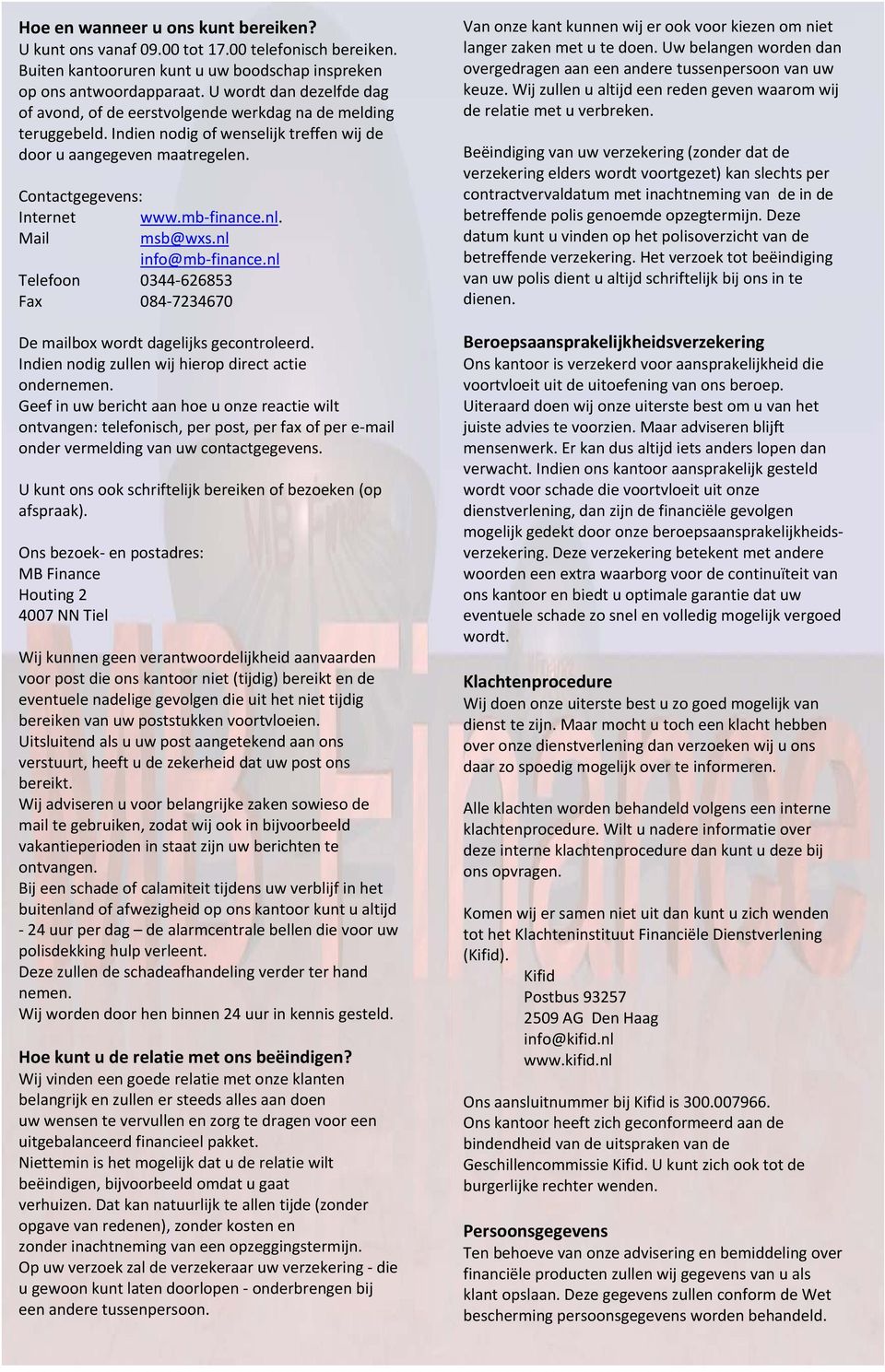 mb finance.nl. Mail msb@wxs.nl info@mb finance.nl Telefoon 0344 626853 Fax 084 7234670 De mailbox wordt dagelijks gecontroleerd. Indien nodig zullen wij hierop direct actie ondernemen.