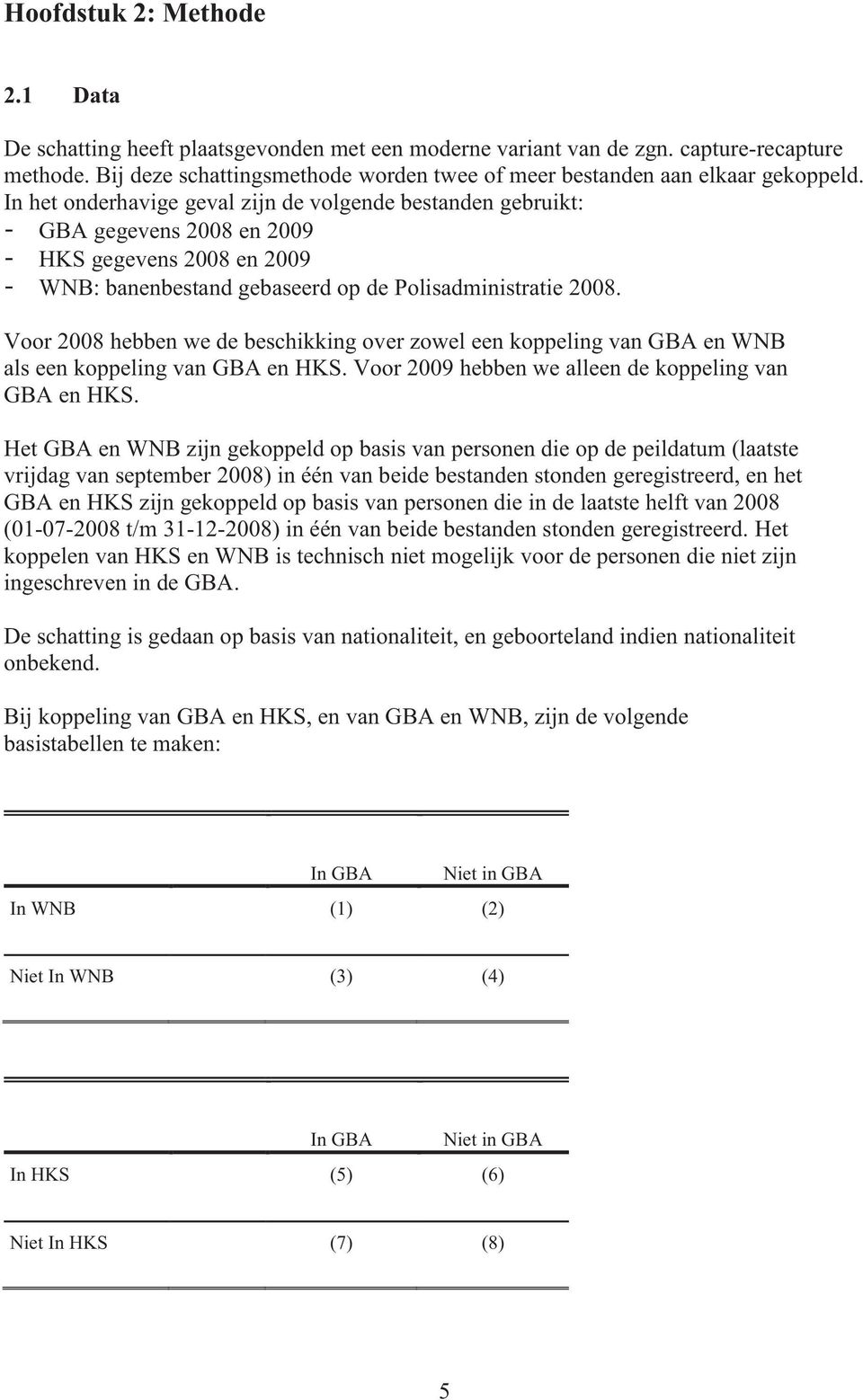 In het onderhavige geval zijn de volgende bestanden gebruikt: - GBA gegevens 2008 en 2009 - HKS gegevens 2008 en 2009 - WNB: banenbestand gebaseerd op de Polisadministratie 2008.