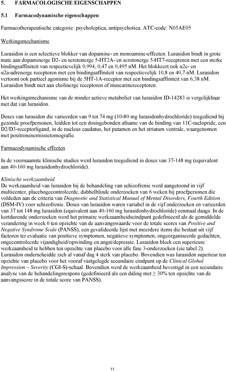 Lurasidon bindt in grote mate aan dopaminerge D2- en serotonerge 5-HT2A- en serotonerge 5-HT7-receptoren met een sterke bindingsaffiniteit van respectievelijk 0,994, 0,47 en 0,495 nm.