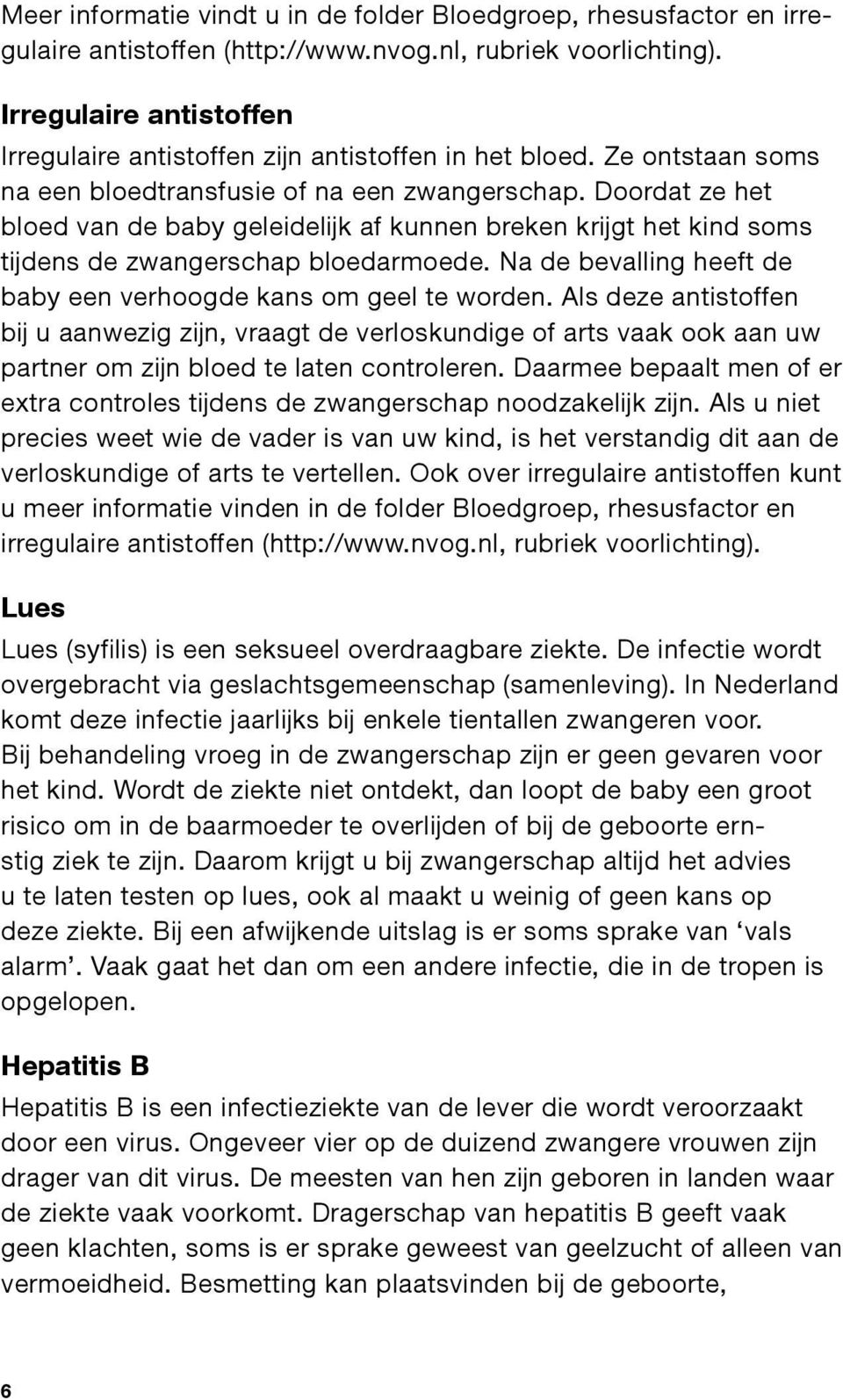 Doordat ze het bloed van de baby geleidelijk af kunnen breken krijgt het kind soms tijdens de zwangerschap bloedarmoede. Na de bevalling heeft de baby een verhoogde kans om geel te worden.