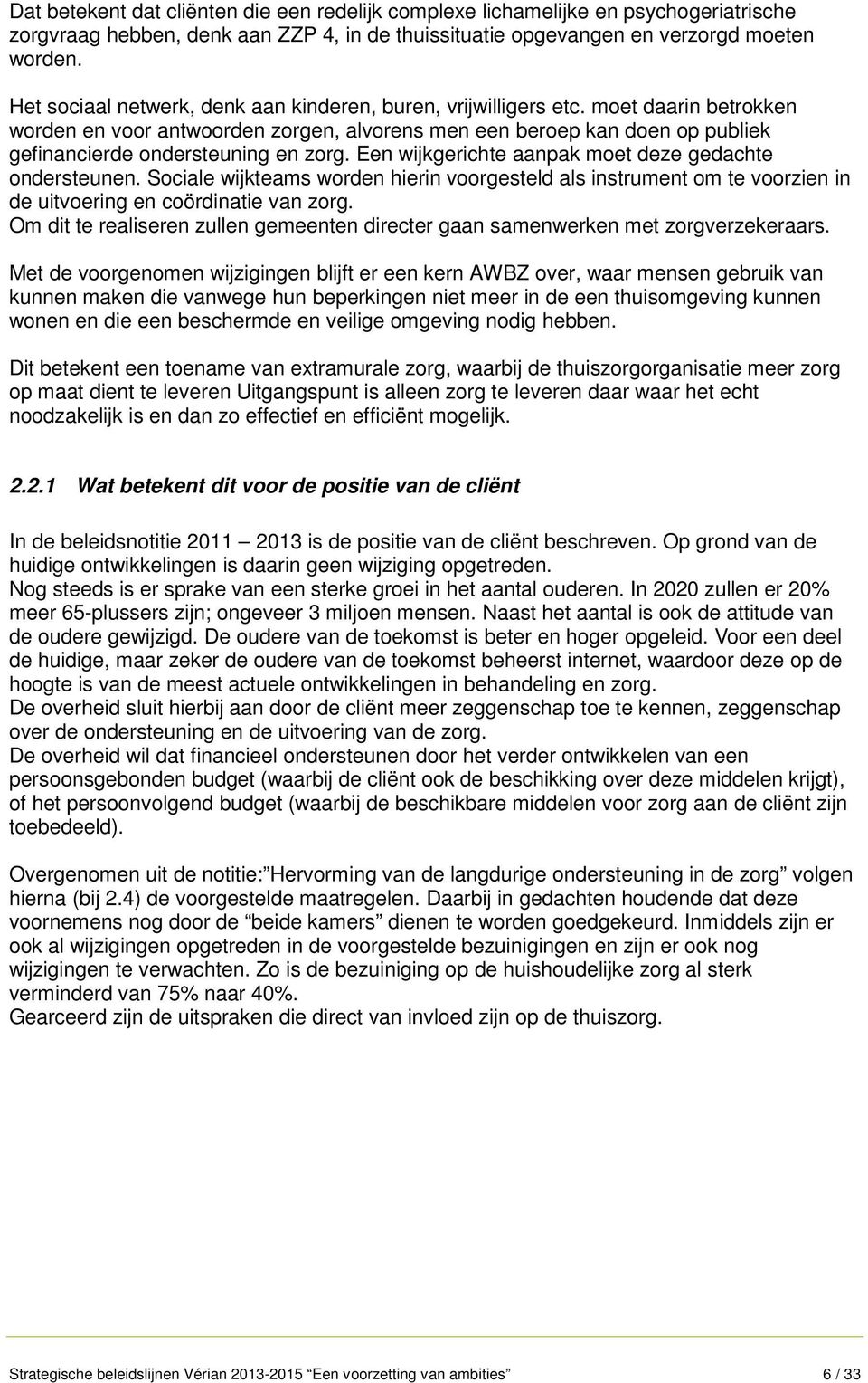 moet daarin betrokken worden en voor antwoorden zorgen, alvorens men een beroep kan doen op publiek gefinancierde ondersteuning en zorg. Een wijkgerichte aanpak moet deze gedachte ondersteunen.