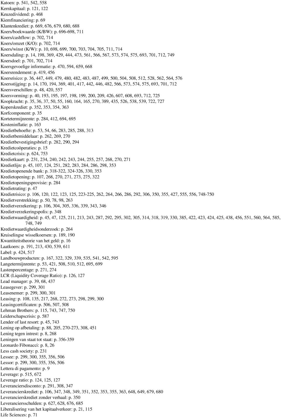 14, 198, 369, 429, 444, 473, 561, 566, 567, 573, 574, 575, 693, 701, 712, 749 Koersdoel: p. 701, 702, 714 Koersgevoelige informatie: p. 470, 594, 659, 668 Koersrendement: p. 419, 456 Koersrisico: p.