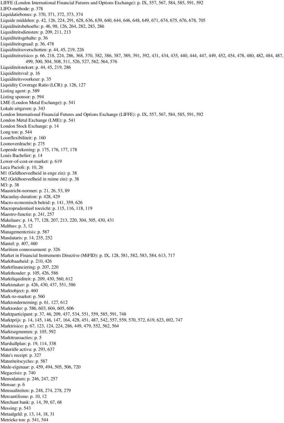 209, 211, 213 Liquiditeitsgehalte: p. 36 Liquiditeitsgraad: p. 36, 478 Liquiditeitsoverschotten: p. 44, 45, 219, 226 Liquiditeitsrisico: p.