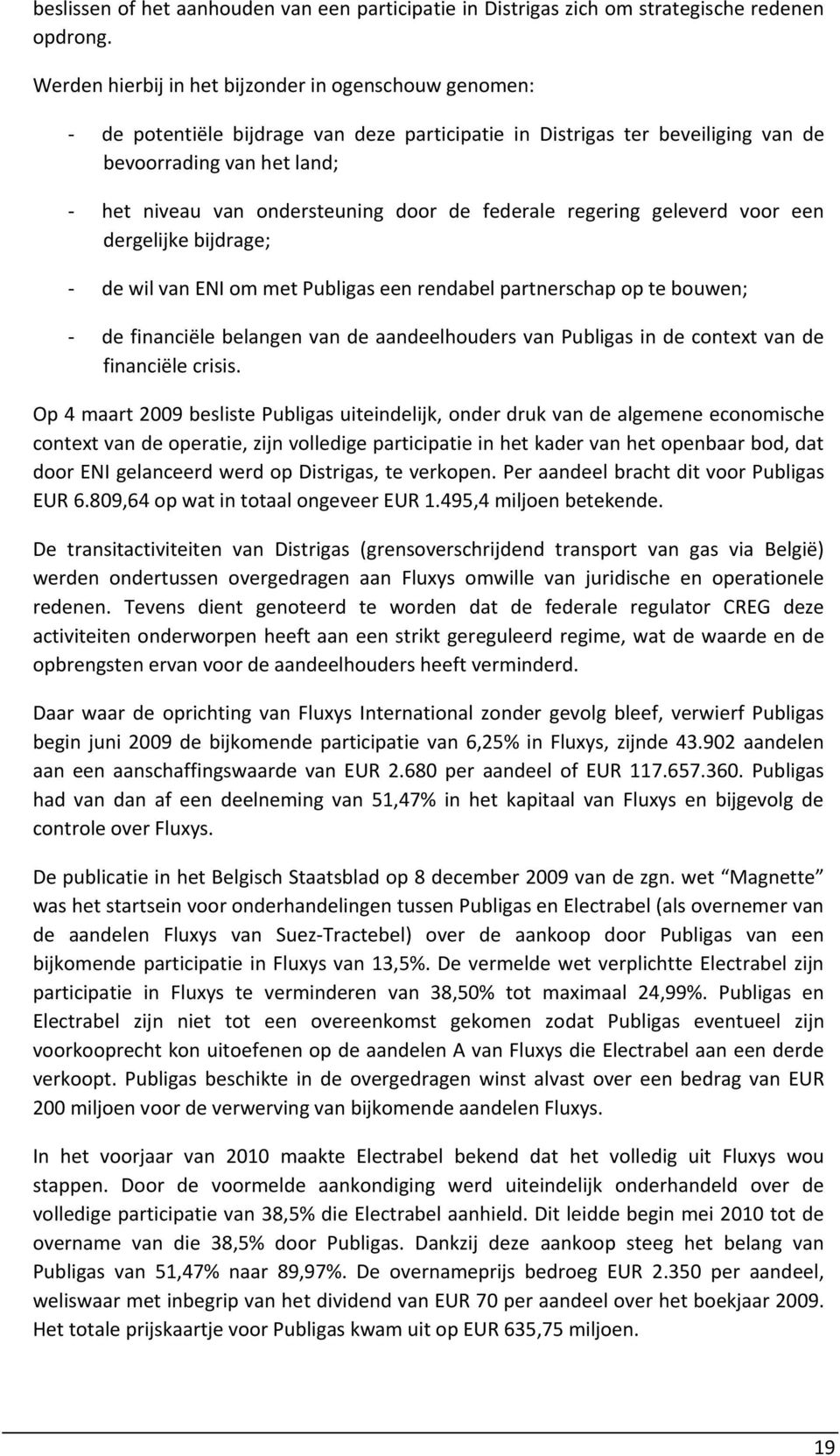 door de federale regering geleverd voor een dergelijke bijdrage; - de wil van ENI om met Publigas een rendabel partnerschap op te bouwen; - de financiële belangen van de aandeelhouders van Publigas