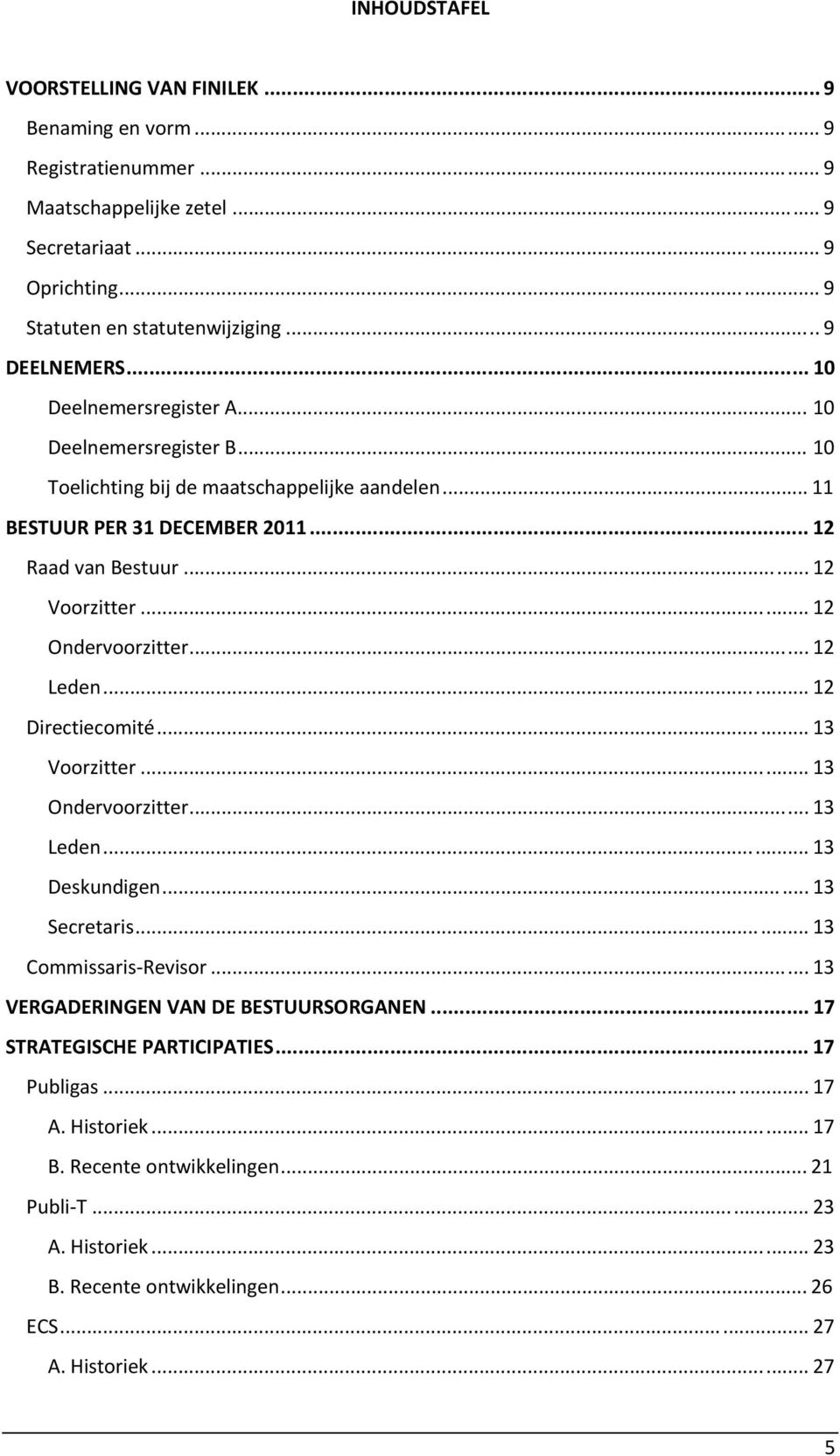 .. 12 Ondervoorzitter... 12 Leden... 12 Directiecomité... 13 Voorzitter... 13 Ondervoorzitter... 13 Leden... 13 Deskundigen... 13 Secretaris... 13 Commissaris-Revisor.