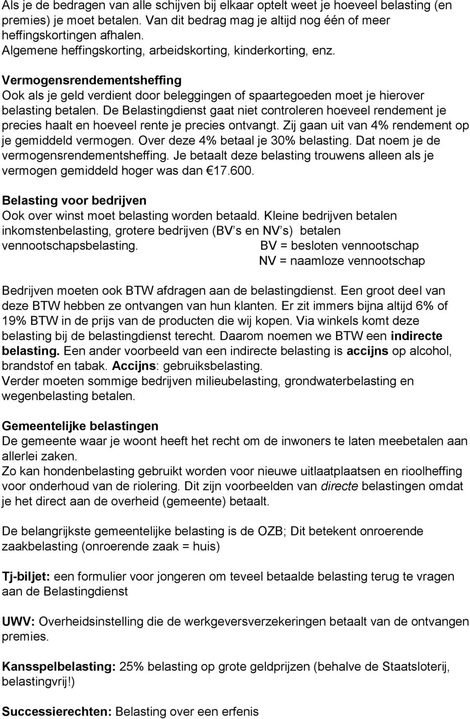 De Belastingdienst gaat niet controleren hoeveel rendement je precies haalt en hoeveel rente je precies ontvangt. Zij gaan uit van 4% rendement op je gemiddeld vermogen.