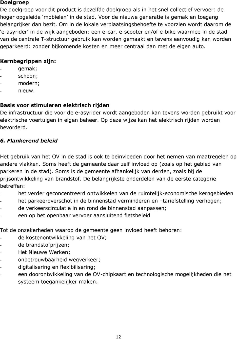 Om in de lokale verplaatsingsbehoefte te voorzien wordt daarom de e-asyrider in de wijk aangeboden: een e-car, e-scooter en/of e-bike waarmee in de stad van de centrale T-structuur gebruik kan worden