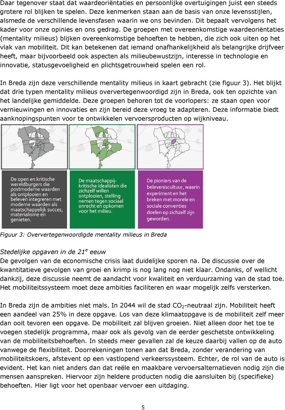 De groepen met overeenkomstige waardeoriëntaties (mentality milieus) blijken overeenkomstige behoeften te hebben, die zich ook uiten op het vlak van mobiliteit.