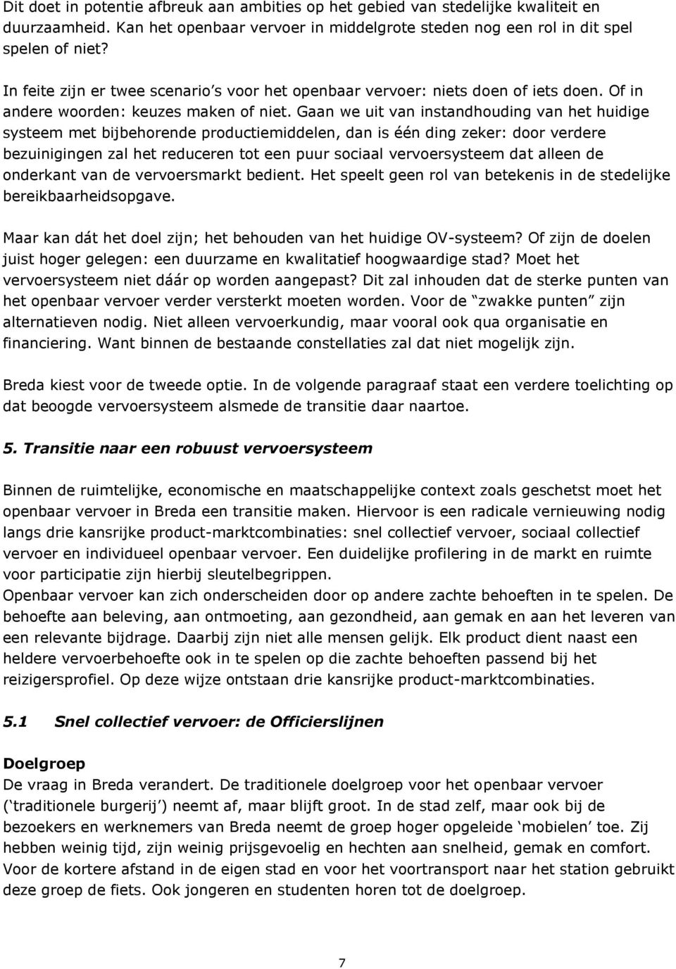 Gaan we uit van instandhouding van het huidige systeem met bijbehorende productiemiddelen, dan is één ding zeker: door verdere bezuinigingen zal het reduceren tot een puur sociaal vervoersysteem dat