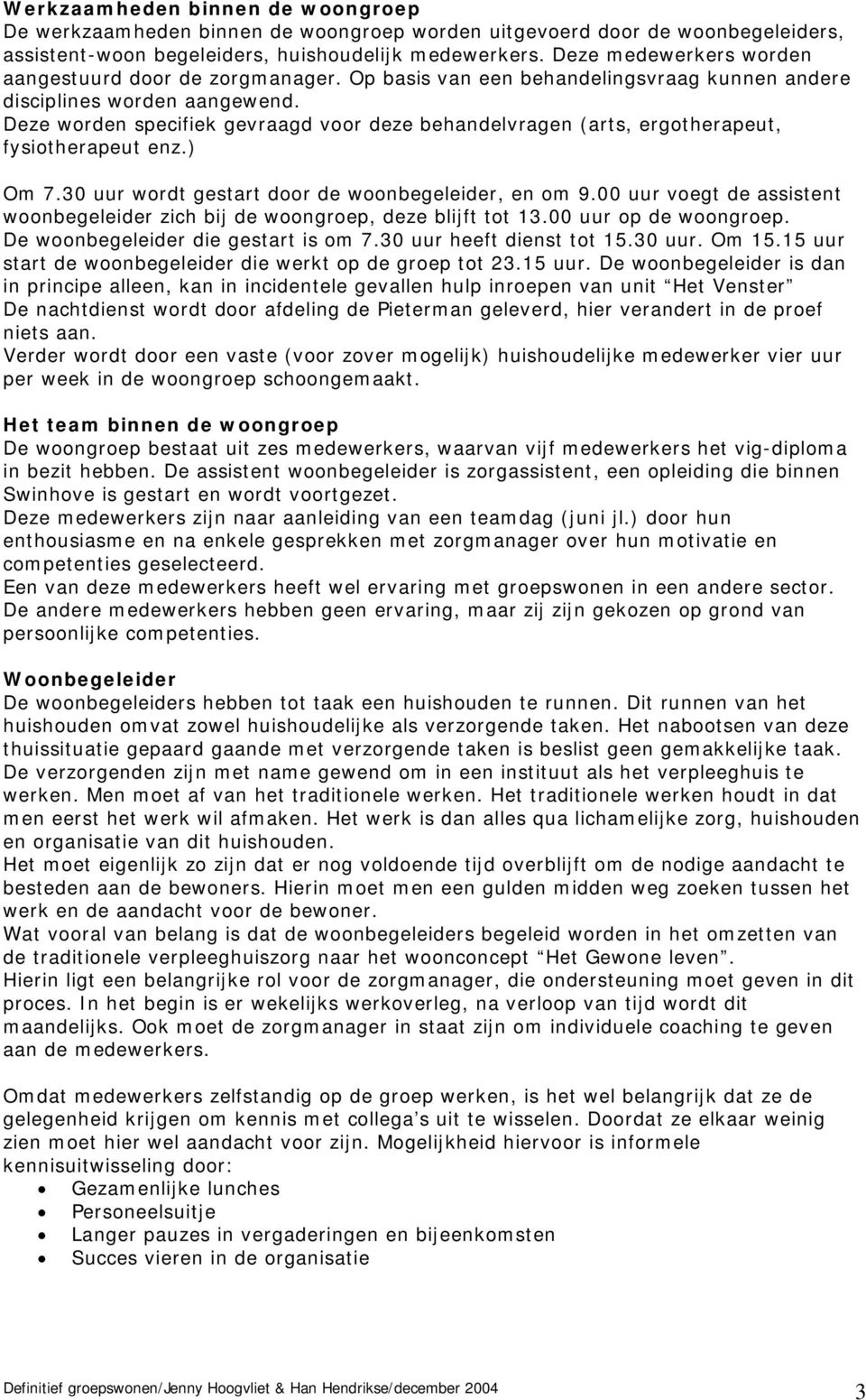 Deze worden specifiek gevraagd voor deze behandelvragen (arts, ergotherapeut, fysiotherapeut enz.) Om 7.30 uur wordt gestart door de woonbegeleider, en om 9.