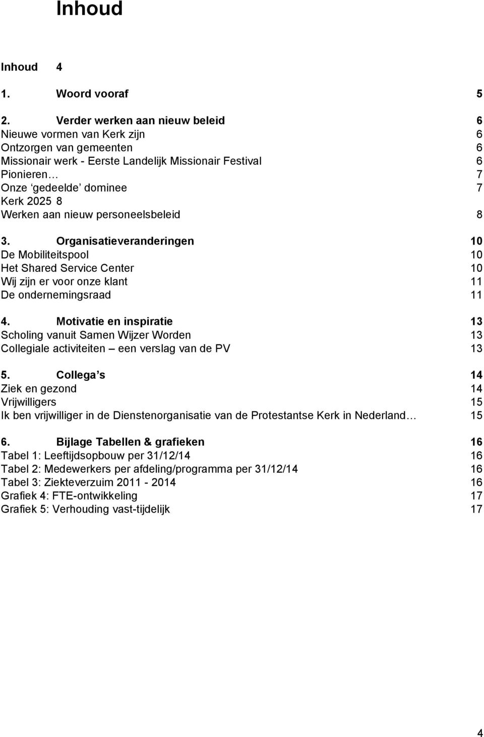 Werken aan nieuw personeelsbeleid 8 3. Organisatieveranderingen 10 De Mobiliteitspool 10 Het Shared Service Center 10 Wij zijn er voor onze klant 11 De ondernemingsraad 11 4.