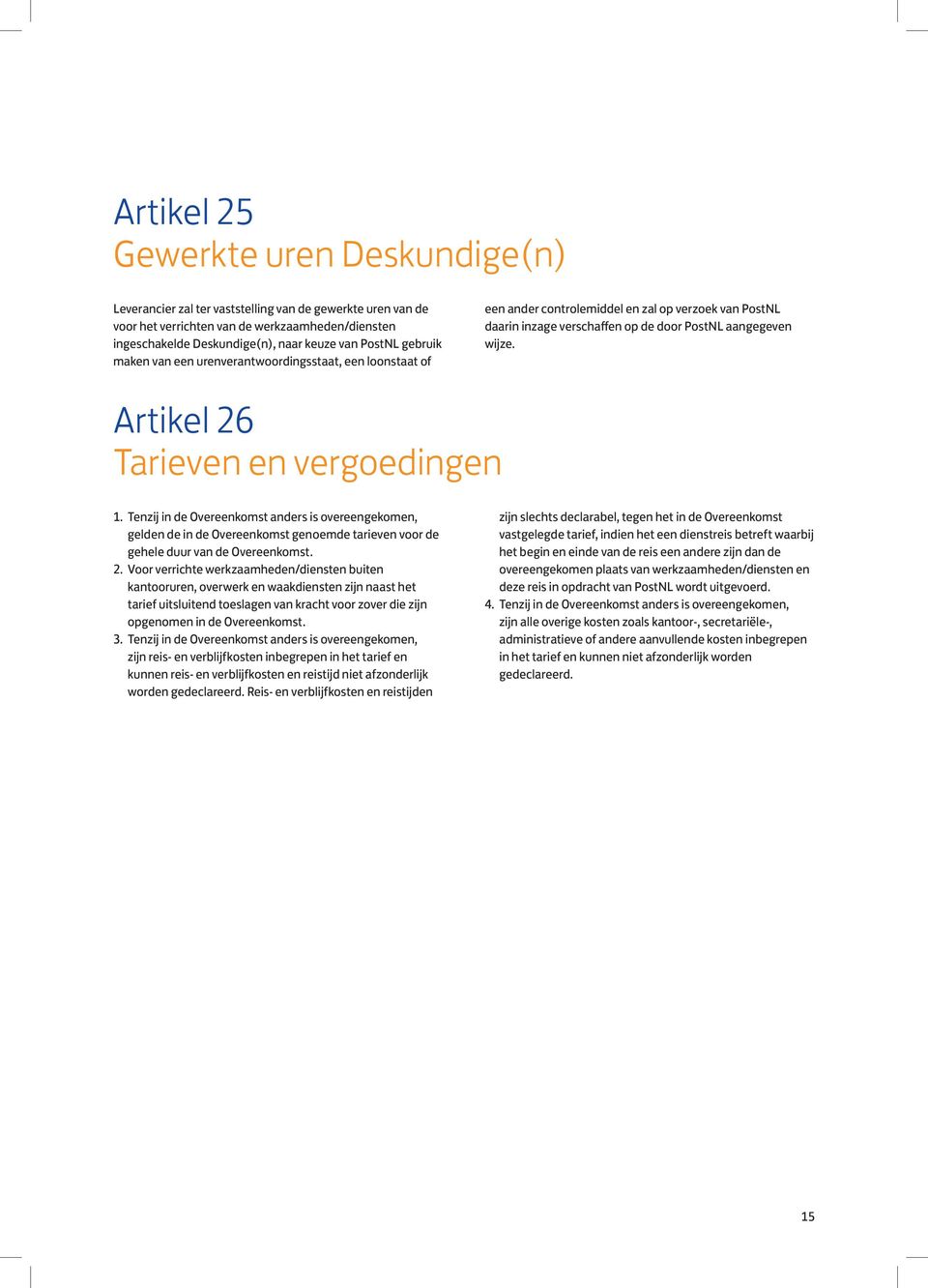 Artikel 26 Tarieven en vergoedingen 1. Tenzij in de Overeenkomst anders is overeengekomen, gelden de in de Overeenkomst genoemde tarieven voor de gehele duur van de Overeenkomst. 2. Voor verrichte werkzaamheden/diensten buiten kantooruren, overwerk en waakdiensten zijn naast het tarief uitsluitend toeslagen van kracht voor zover die zijn opgenomen in de Overeenkomst.