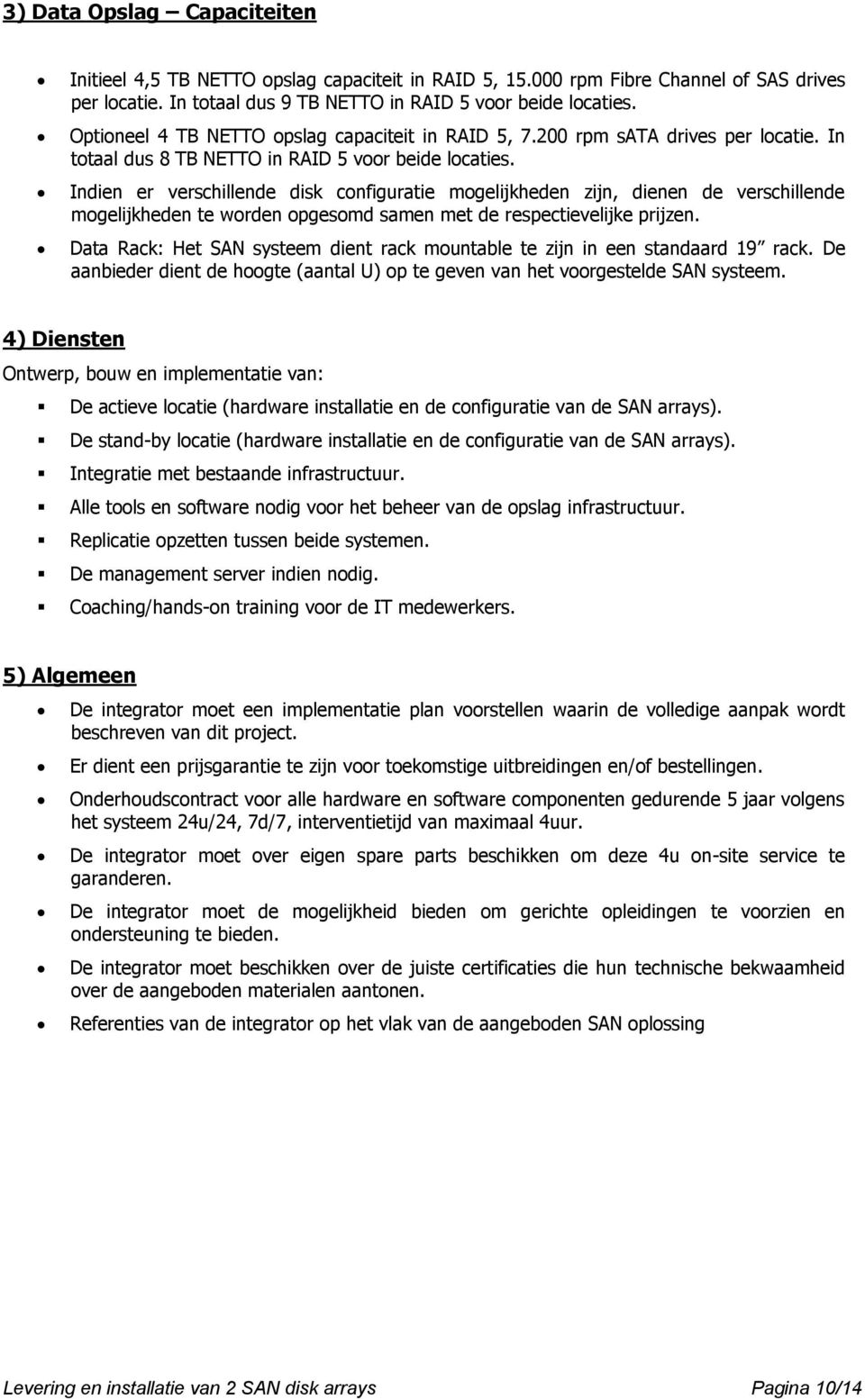 Indien er verschillende disk configuratie mogelijkheden zijn, dienen de verschillende mogelijkheden te worden opgesomd samen met de respectievelijke prijzen.