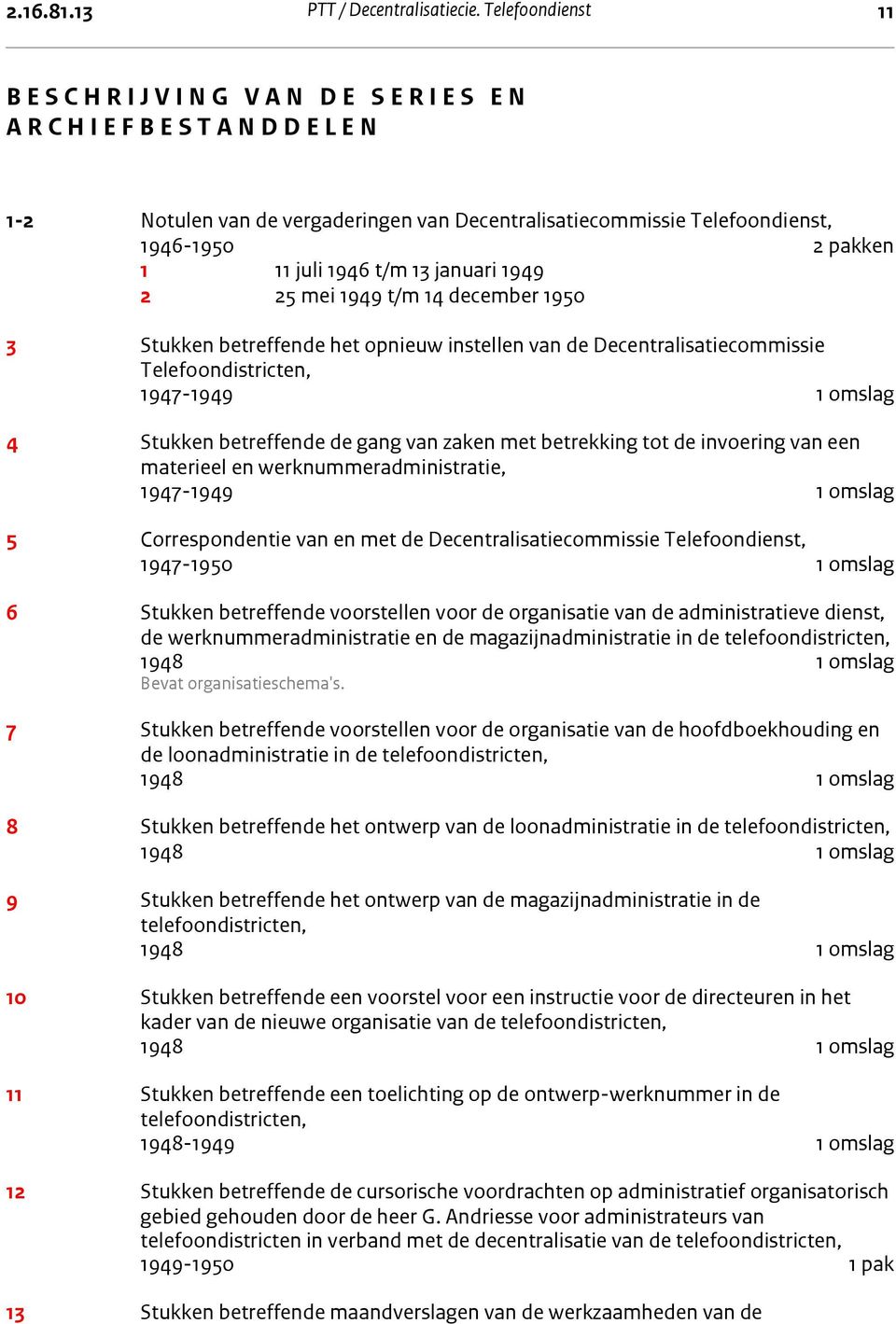 Decentralisatiecommissie Telefoondienst, 1946-1950 2 pakken 1 11 juli 1946 t/m 13 januari 1949 2 25 mei 1949 t/m 14 december 1950 3 Stukken betreffende het opnieuw instellen van de