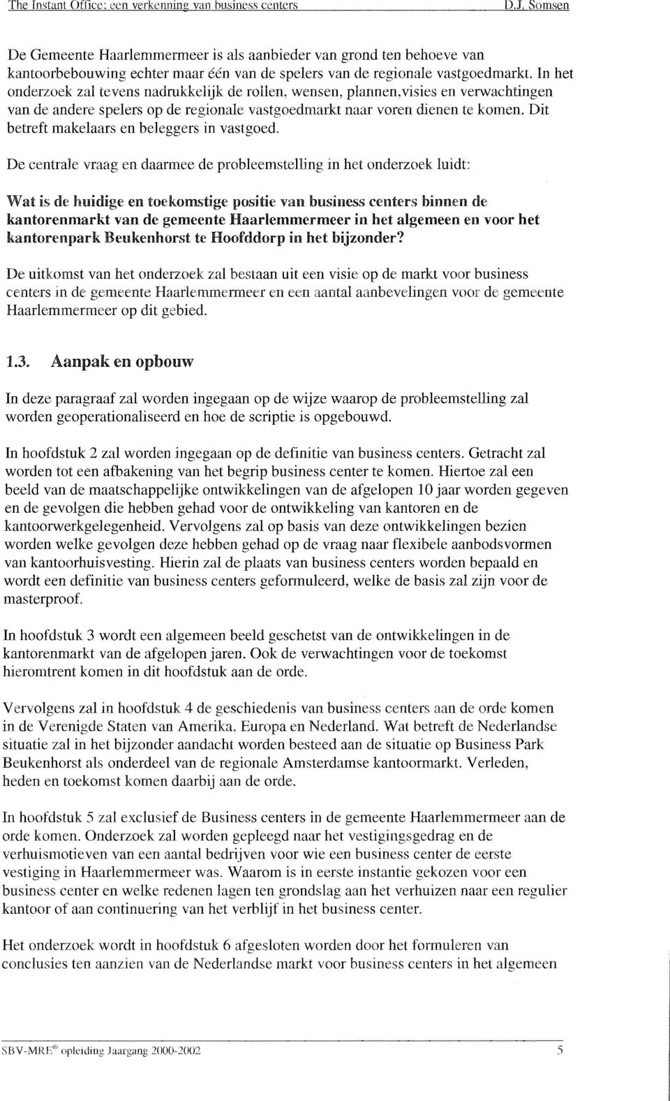 In het onderzoek zal revens naciruiiiteiijk de rollen. wensen, piannen.visies ei1 verwachtingen van de andere spelers op de regionale vastgoedmarkt naar voren dienen te konien.