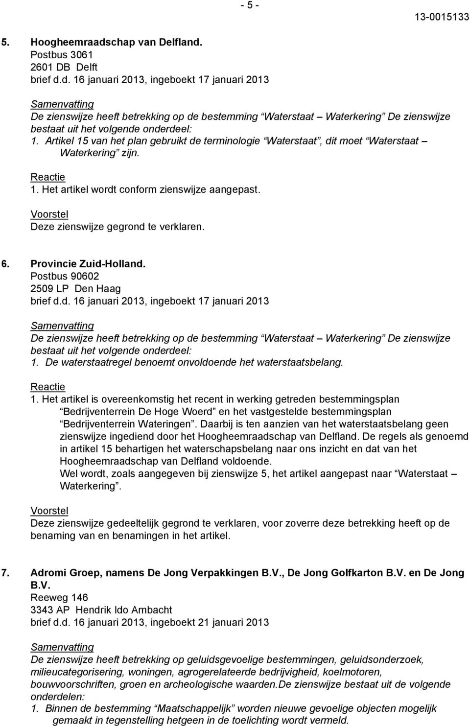 Provincie Zuid-Holland. Postbus 90602 2509 LP Den Haag brief d.d. 16 januari 2013, ingeboekt 17 januari 2013 De zienswijze heeft betrekking op de bestemming Waterstaat Waterkering De zienswijze bestaat uit het volgende onderdeel: 1.