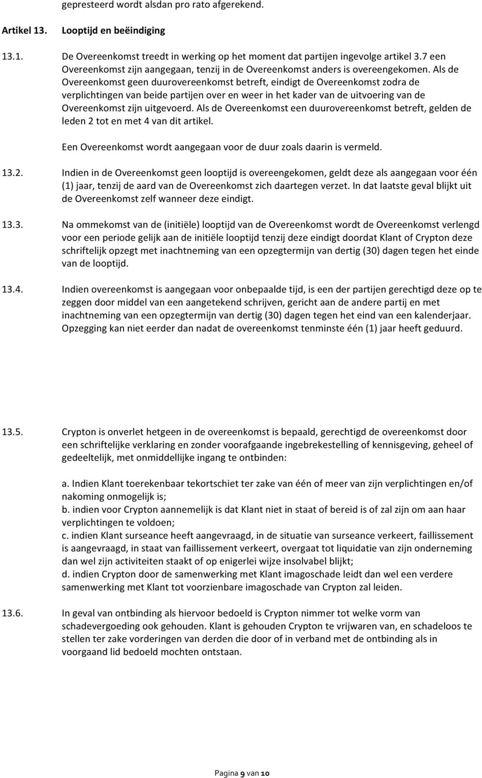 Als de Overeenkomst geen duurovereenkomst betreft, eindigt de Overeenkomst zodra de verplichtingen van beide partijen over en weer in het kader van de uitvoering van de Overeenkomst zijn uitgevoerd.