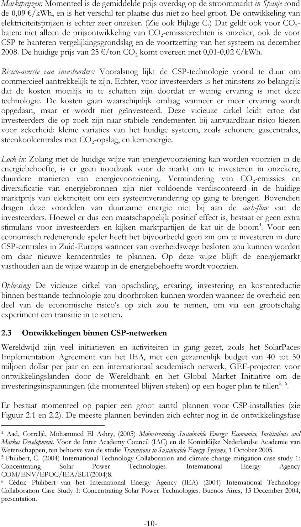 ) Dat geldt ook voor CO 2 - baten: niet alleen de prijsontwikkeling van CO 2 -emissierechten is onzeker, ook de voor CSP te hanteren vergelijkingsgrondslag en de voortzetting van het systeem na