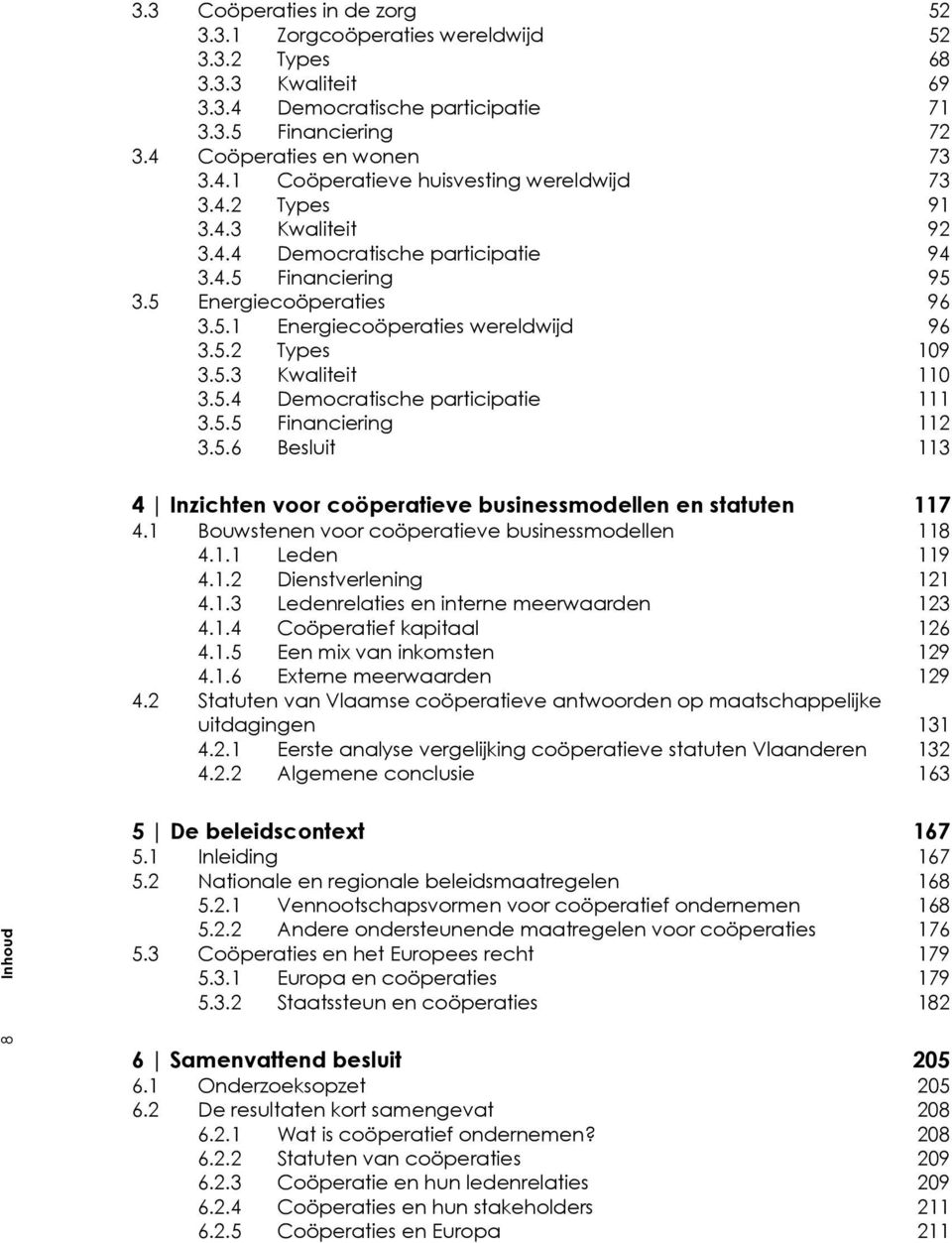 5.5 Financiering 112 3.5.6 Besluit 113 4 Inzichten voor coöperatieve businessmodellen en statuten 117 4.1 Bouwstenen voor coöperatieve businessmodellen 118 4.1.1 Leden 119 4.1.2 Dienstverlening 121 4.